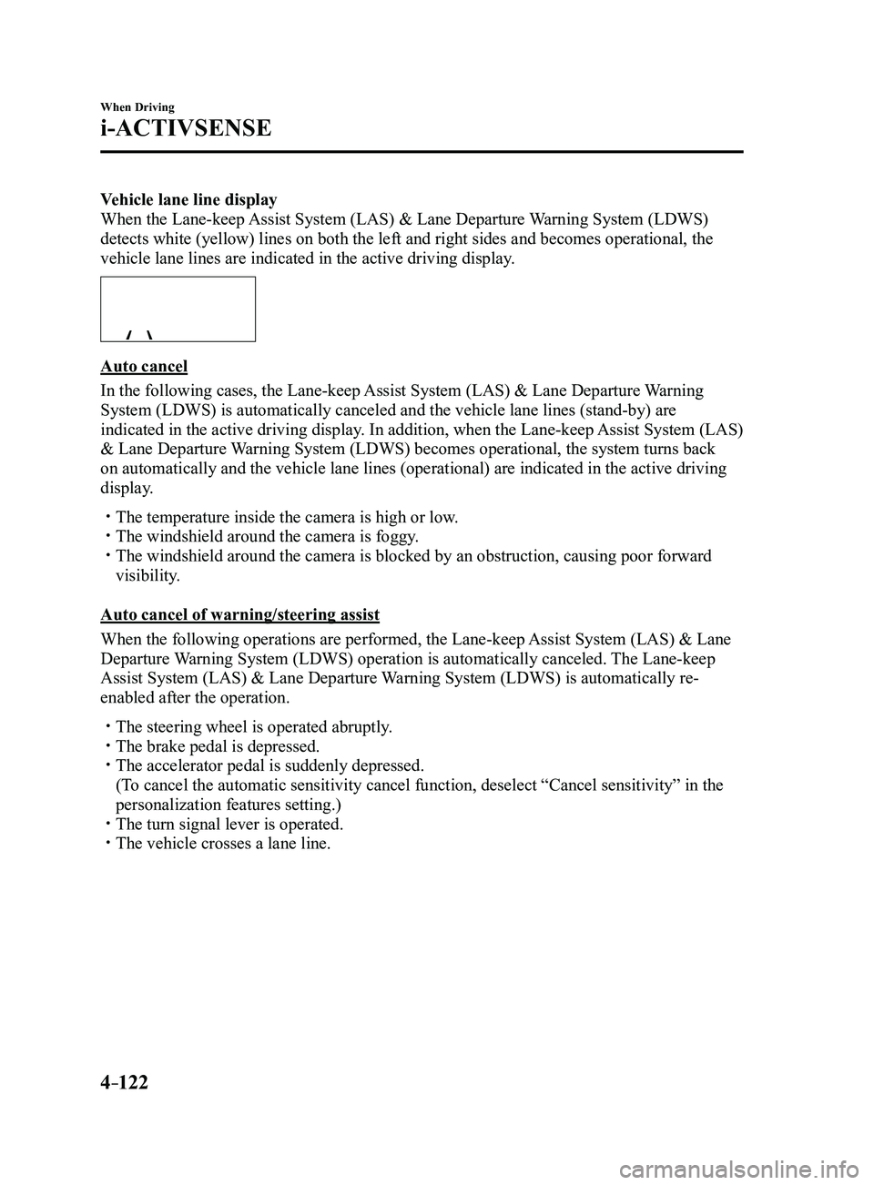MAZDA MODEL 3 4-DOOR 2017 Owners Manual 4–122
When Driving
i-ACTIVSENSE
Vehicle lane line display
When the Lane-keep Assist System (LAS) & Lane Departure Warning System (LDWS)
detects white (yellow) lines on both the left and right sides MAZDA MODEL 3 4-DOOR 2017 Owners Manual 4–122
When Driving
i-ACTIVSENSE
Vehicle lane line display
When the Lane-keep Assist System (LAS) & Lane Departure Warning System (LDWS)
detects white (yellow) lines on both the left and right sides