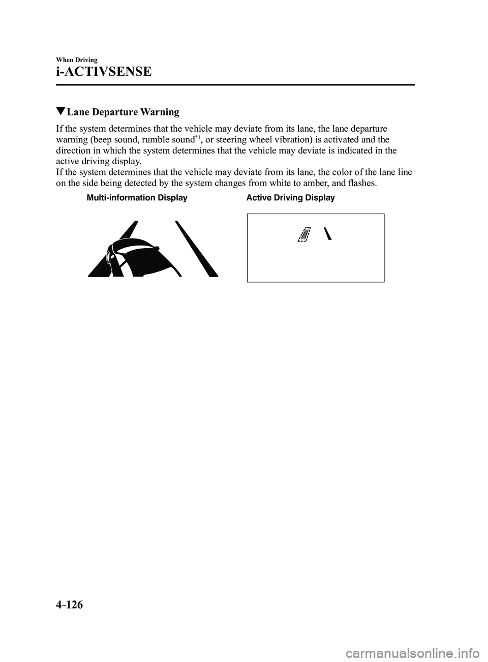 MAZDA MODEL 3 4-DOOR 2017  Owners Manual 4–126
When Driving
i-ACTIVSENSE
 Lane  Departure  Warning
If the system determines that the vehicle may deviate from its lane, the\ lane departure 
warning (beep sound, rumble sound*1, or steering 