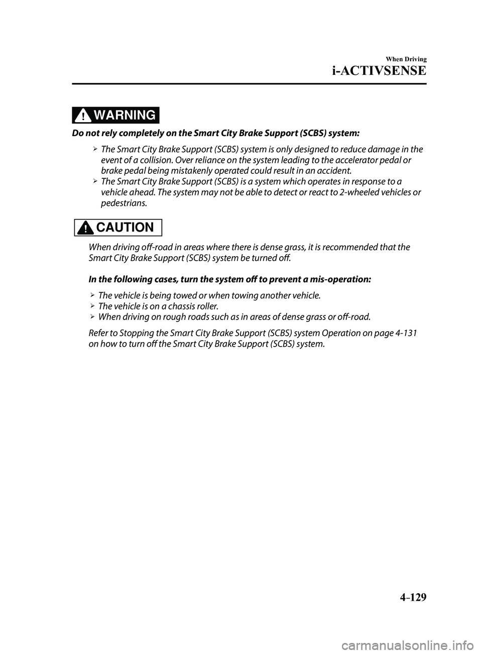 MAZDA MODEL 3 4-DOOR 2017 Owners Manual 4–129
When Driving
i-ACTIVSENSE
WARNING
Do not rely completely on the Smart City Brake Support (SCBS) system:
The Smart City Brake Support (SCBS) system is only designed to reduce damage in the MAZDA MODEL 3 4-DOOR 2017 Owners Manual 4–129
When Driving
i-ACTIVSENSE
WARNING
Do not rely completely on the Smart City Brake Support (SCBS) system:
The Smart City Brake Support (SCBS) system is only designed to reduce damage in the