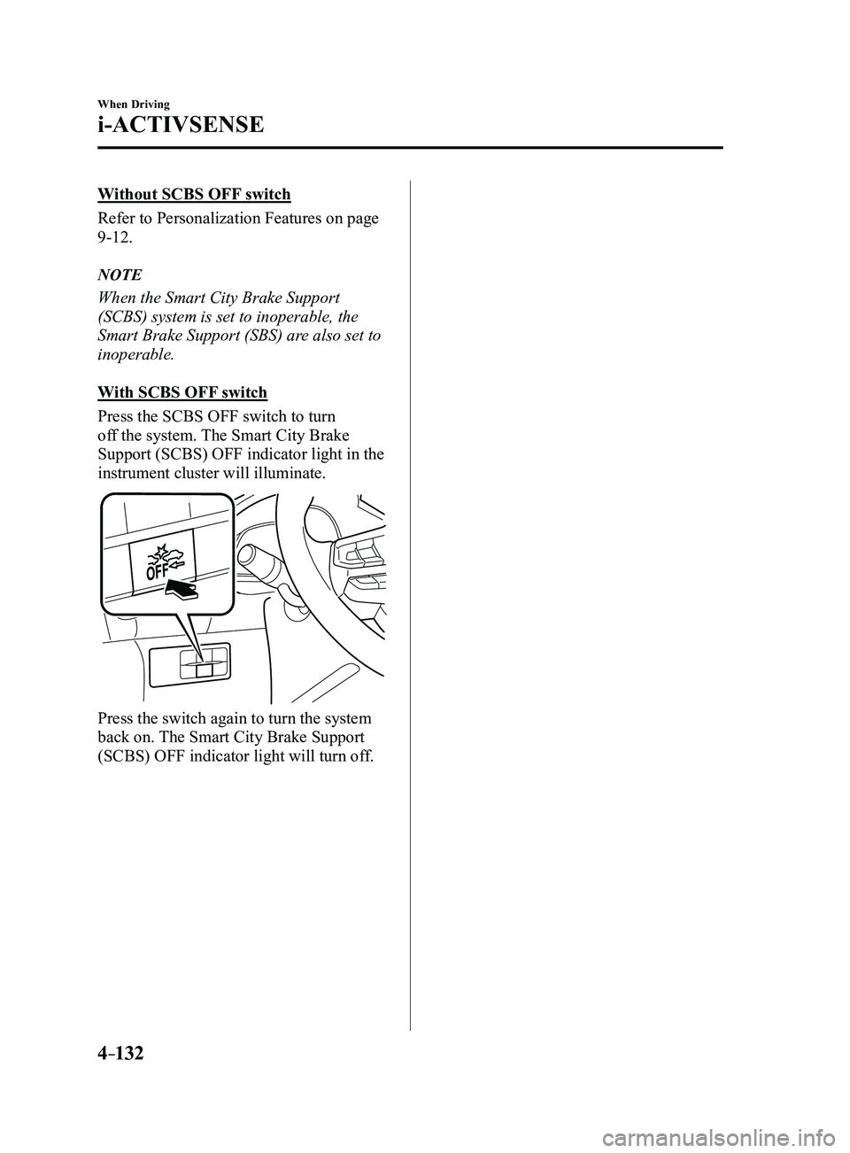 MAZDA MODEL 3 4-DOOR 2017  Owners Manual 4–132
When Driving
i-ACTIVSENSE
Without SCBS OFF switch
Refer to Personalization Features on page 
9-12.
NOTE
When the Smart City Brake Support 
(SCBS) system is set to inoperable, the 
Smart Brake 