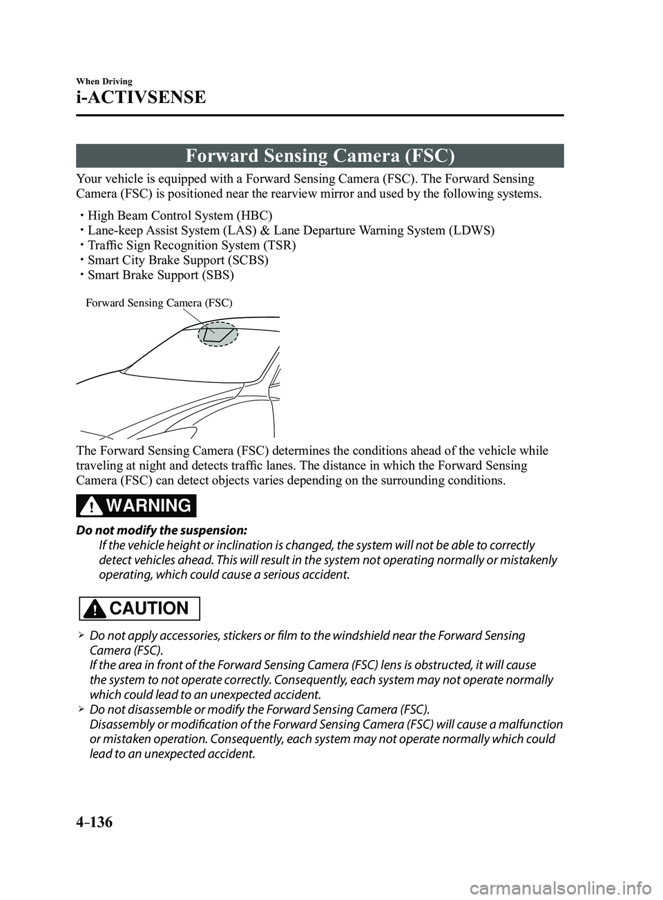 MAZDA MODEL 3 4-DOOR 2017 Owners Manual 4–136
When Driving
i-ACTIVSENSE
Forward Sensing Camera (FSC)
Your vehicle is equipped with a Forward Sensing Camera (FSC). The Forward Sensing
Camera (FSC) is positioned near the rearview mirror an MAZDA MODEL 3 4-DOOR 2017 Owners Manual 4–136
When Driving
i-ACTIVSENSE
Forward Sensing Camera (FSC)
Your vehicle is equipped with a Forward Sensing Camera (FSC). The Forward Sensing
Camera (FSC) is positioned near the rearview mirror an