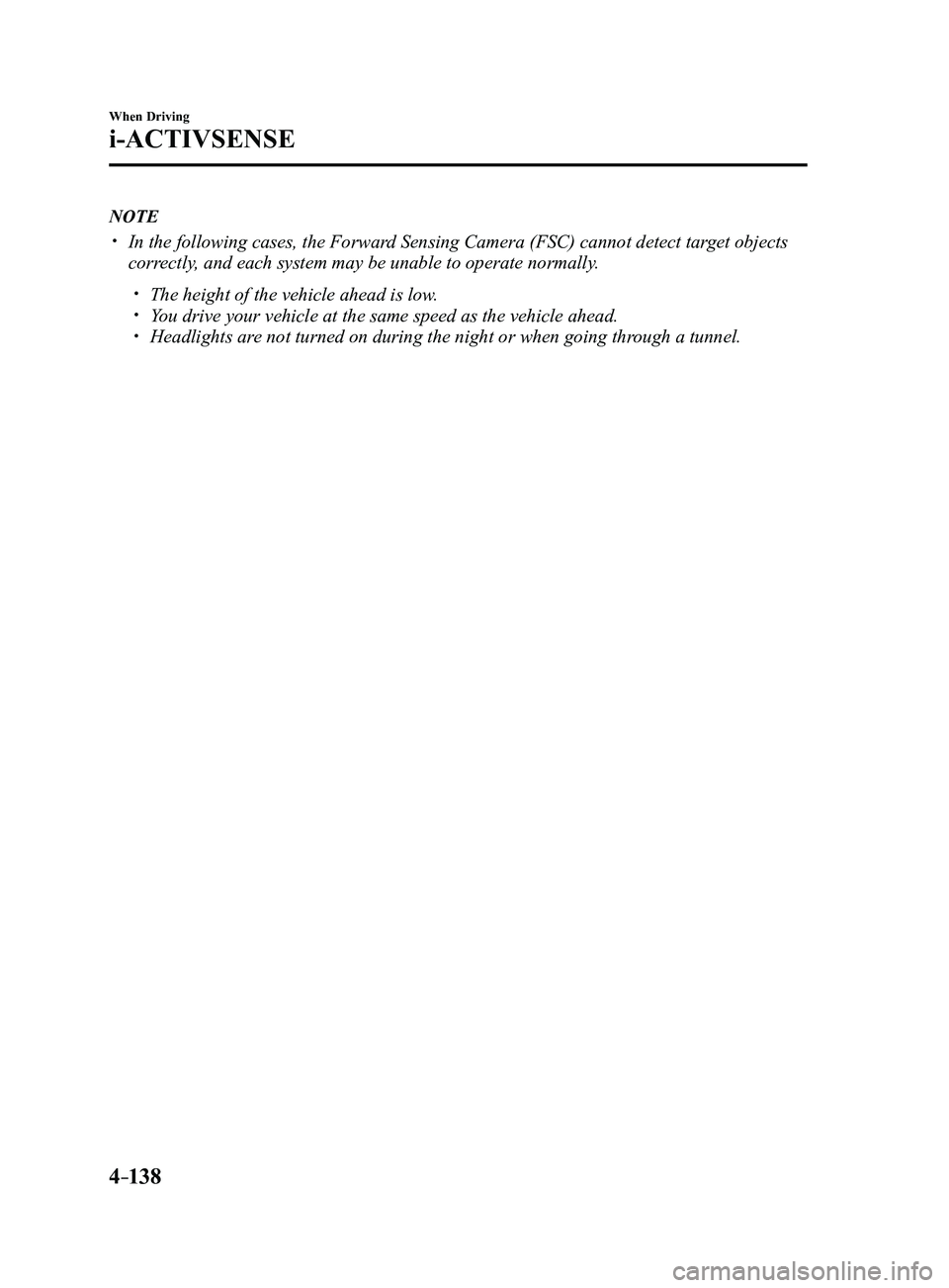 MAZDA MODEL 3 5-DOOR 2017  Owners Manual 4–138
When Driving
i-ACTIVSENSE
NOTE
 In the following cases, the Forward Sensing Camera (FSC) cannot detect target objects 
correctly, and each system may be unable to operate normally.
 The 