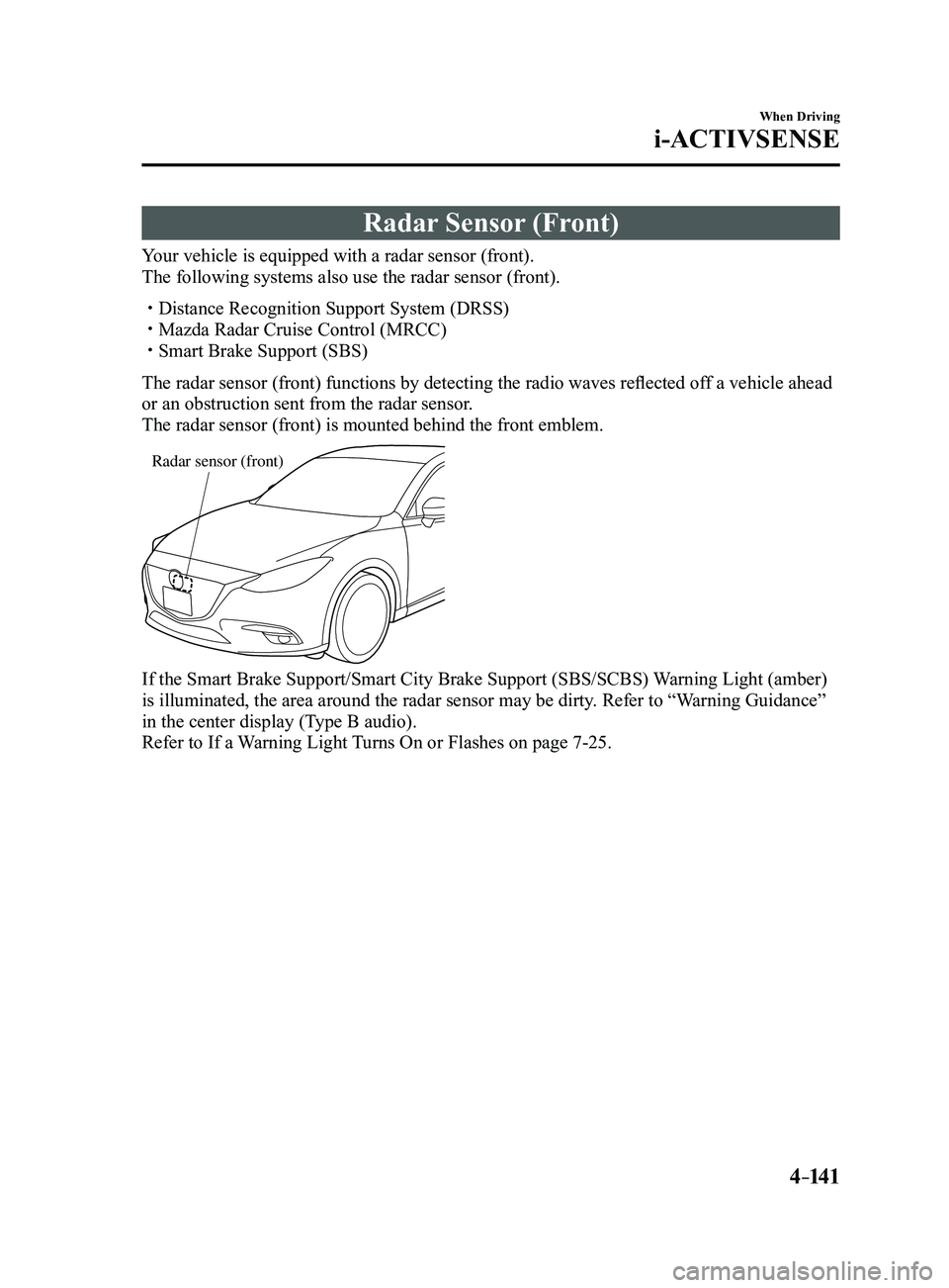 MAZDA MODEL 3 5-DOOR 2017  Owners Manual 4–141
When Driving
i-ACTIVSENSE
Radar Sensor (Front)
Your vehicle is equipped with a radar sensor (front).
The following systems also use the radar sensor (front).
 Distance Recognition Support S