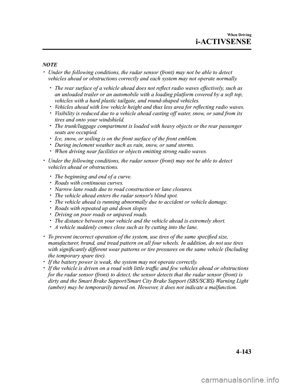 MAZDA MODEL 3 4-DOOR 2017 Owners Manual 4–14 3
When Driving
i-ACTIVSENSE
NOTE
Under the following conditions, the radar sensor (front) may not be able to detect
vehicles ahead or obstructions correctly and each system may not operate MAZDA MODEL 3 4-DOOR 2017 Owners Manual 4–14 3
When Driving
i-ACTIVSENSE
NOTE
Under the following conditions, the radar sensor (front) may not be able to detect
vehicles ahead or obstructions correctly and each system may not operate