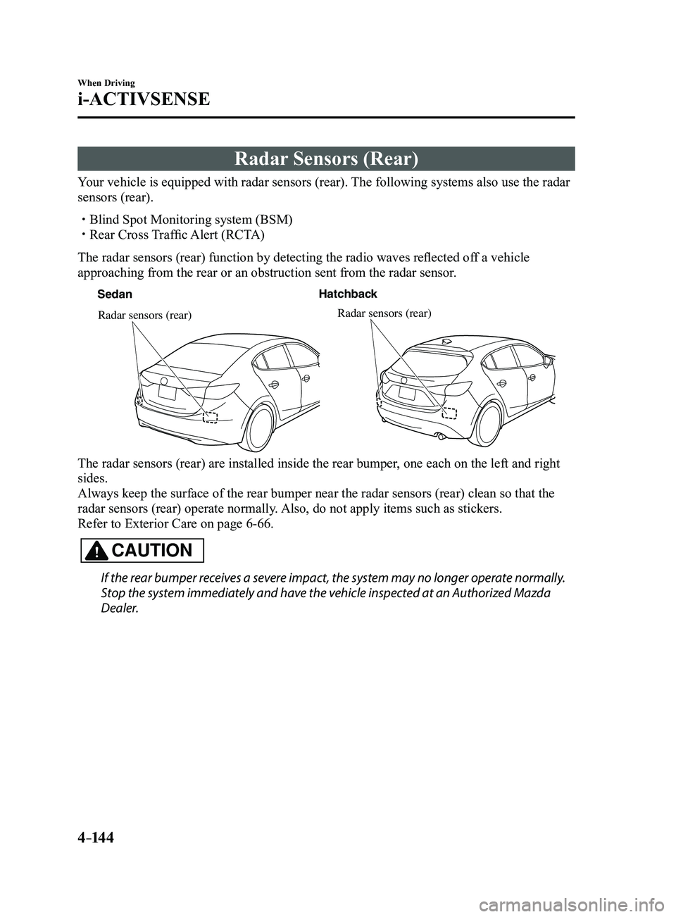 MAZDA MODEL 3 4-DOOR 2017 Owners Manual 4–14 4
When Driving
i-ACTIVSENSE
Radar Sensors (Rear)
Your vehicle is equipped with radar sensors (rear). The following systems also use the radar
sensors (rear).
Blind Spot Monitoring system ( MAZDA MODEL 3 4-DOOR 2017 Owners Manual 4–14 4
When Driving
i-ACTIVSENSE
Radar Sensors (Rear)
Your vehicle is equipped with radar sensors (rear). The following systems also use the radar
sensors (rear).
Blind Spot Monitoring system (