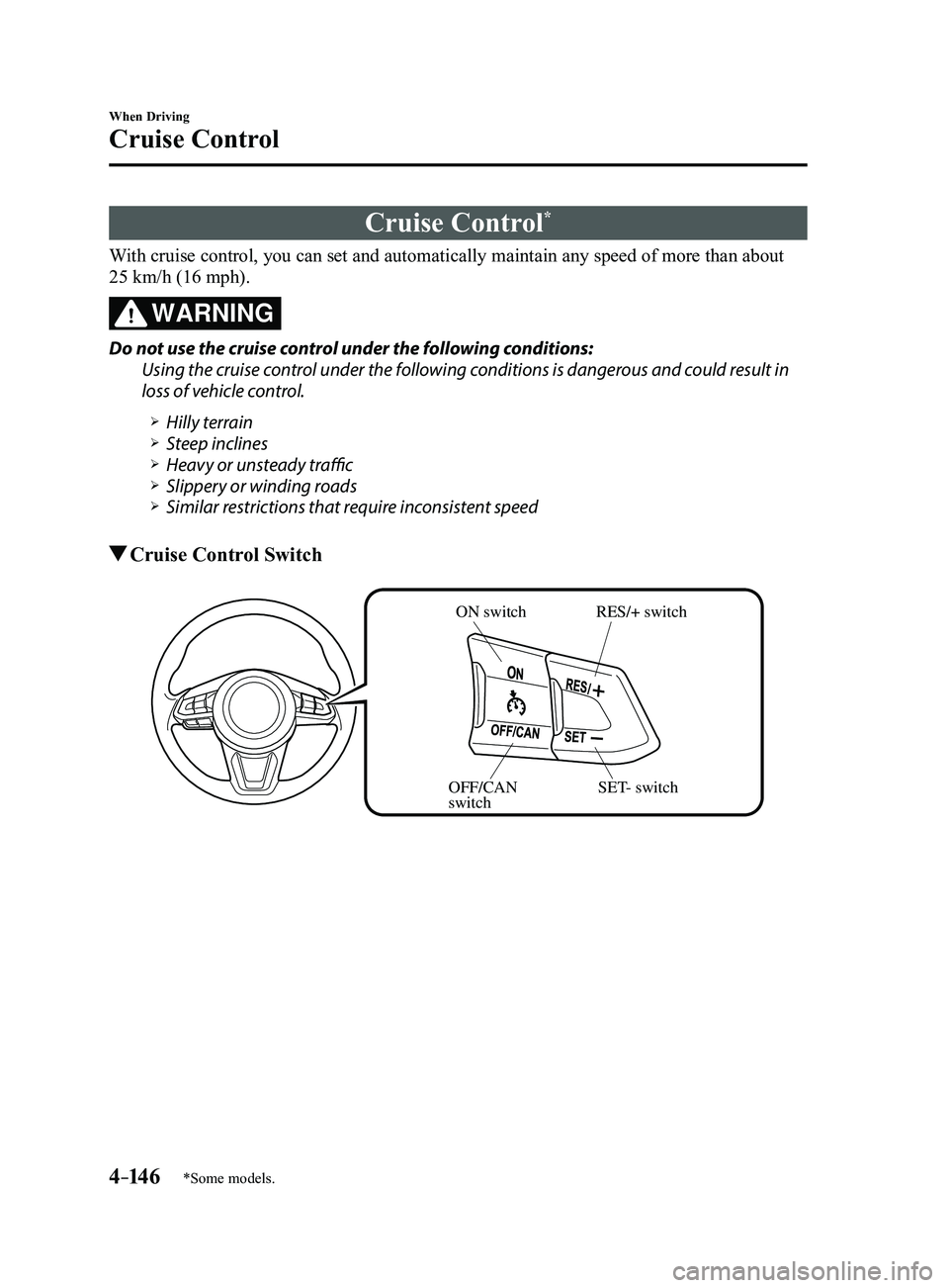 MAZDA MODEL 3 4-DOOR 2017  Owners Manual 4–14 6
When Driving
Cruise Control
*Some models.
Cruise Control*
With cruise control, you can set and automatically maintain any speed of \more than about 
25 km/h (16 mph).
WARNING
Do not use the 