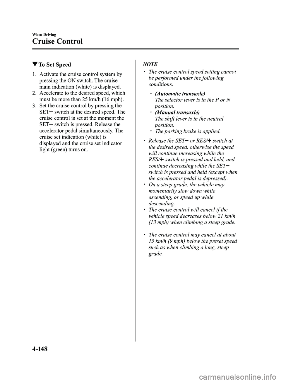 MAZDA MODEL 3 4-DOOR 2017 Owners Manual 4–14 8
When Driving
Cruise Control
To Set Speed
1. Activate the cruise control system by
pressing the ON switch. The cruise
main indication (white) is displayed.
2. Accelerate to the desired spee MAZDA MODEL 3 4-DOOR 2017 Owners Manual 4–14 8
When Driving
Cruise Control
To Set Speed
1. Activate the cruise control system by
pressing the ON switch. The cruise
main indication (white) is displayed.
2. Accelerate to the desired spee