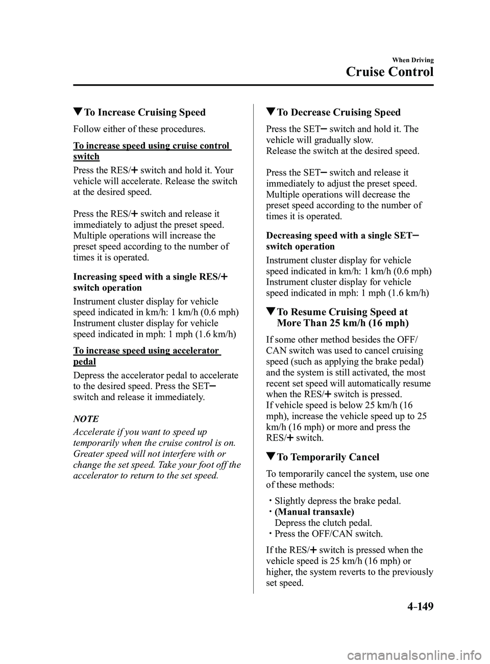 MAZDA MODEL 3 4-DOOR 2017 Owners Manual 4–149
When Driving
Cruise Control
To Increase Cruising Speed
Follow either of these procedures.
To increase speed using cruise control
switch
Press the RES/
switch and hold it. Your
vehicle will MAZDA MODEL 3 4-DOOR 2017 Owners Manual 4–149
When Driving
Cruise Control
To Increase Cruising Speed
Follow either of these procedures.
To increase speed using cruise control
switch
Press the RES/
switch and hold it. Your
vehicle will