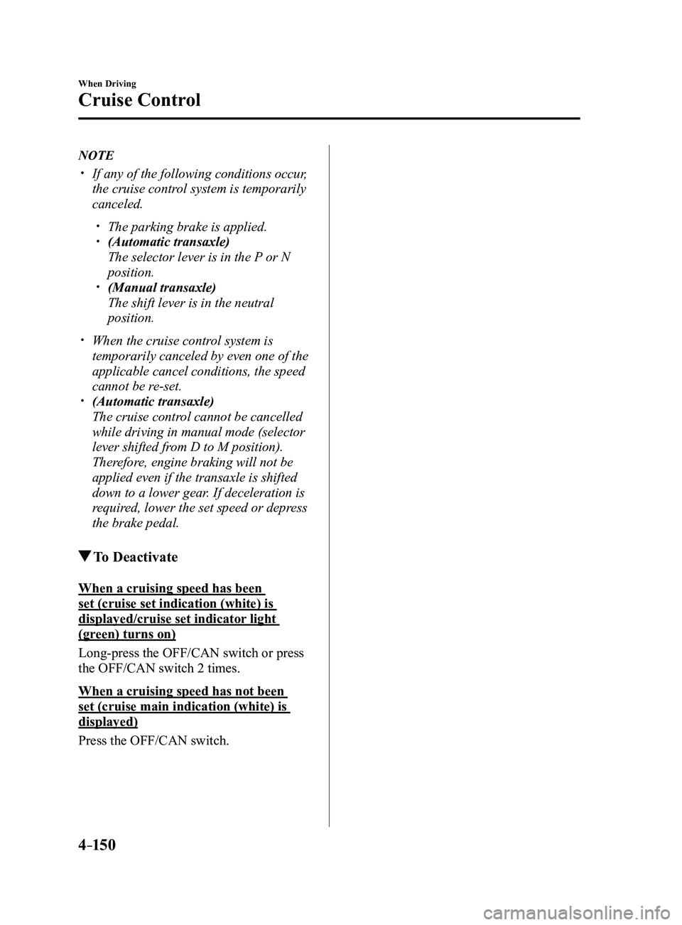 MAZDA MODEL 3 4-DOOR 2017 Owners Manual 4–150
When Driving
Cruise Control
NOTE
If any of the following conditions occur,
the cruise control system is temporarily
canceled.
The parking brake is applied. (Automatic transaxle)
MAZDA MODEL 3 4-DOOR 2017 Owners Manual 4–150
When Driving
Cruise Control
NOTE
If any of the following conditions occur,
the cruise control system is temporarily
canceled.
The parking brake is applied. (Automatic transaxle)