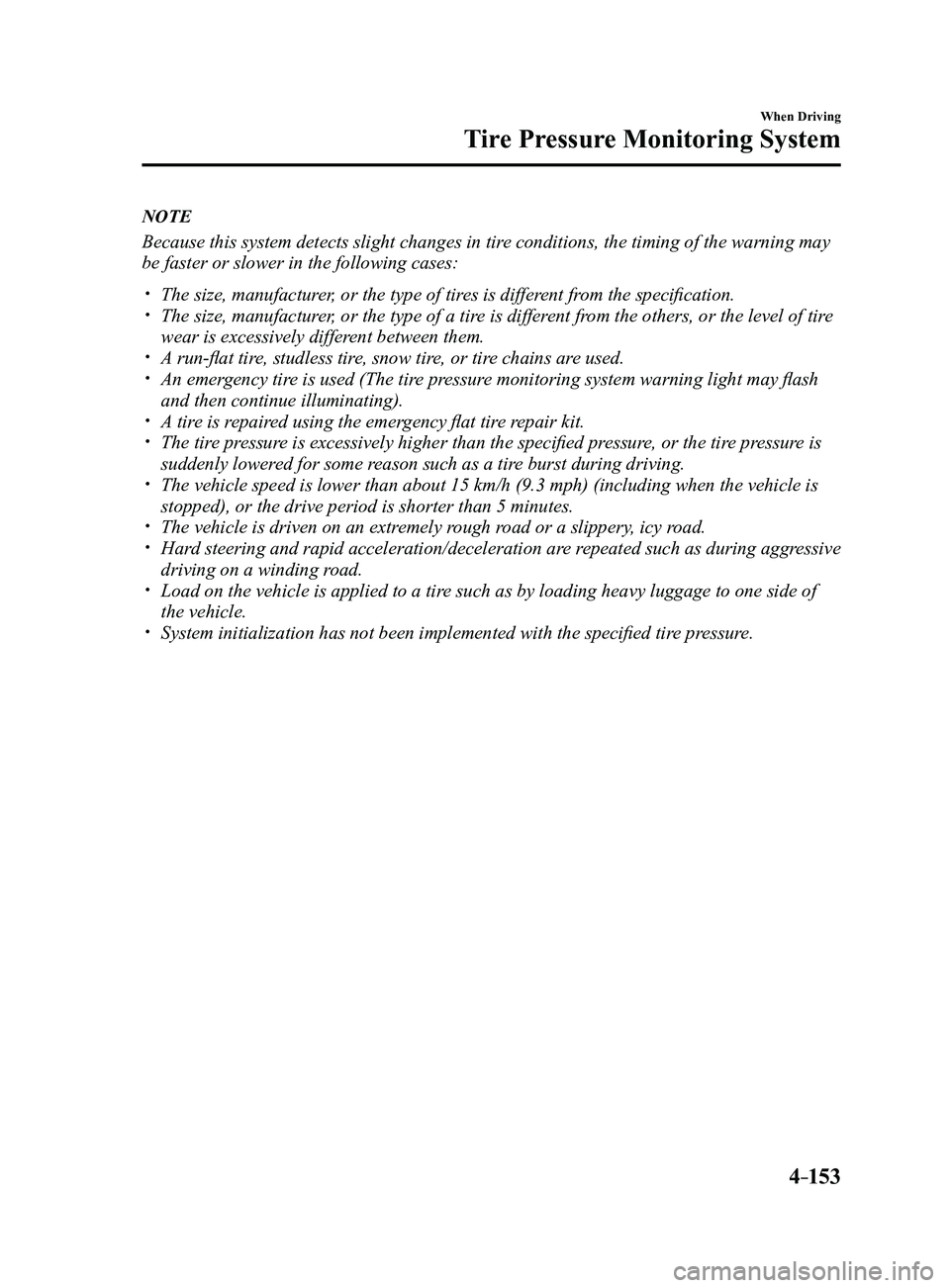 MAZDA MODEL 3 4-DOOR 2017 Owners Manual 4–153
When Driving
Tire Pressure Monitoring System
NOTE
Because this system detects slight changes in tire conditions, the timing of the warning may
be faster or slower in the following cases:
MAZDA MODEL 3 4-DOOR 2017 Owners Manual 4–153
When Driving
Tire Pressure Monitoring System
NOTE
Because this system detects slight changes in tire conditions, the timing of the warning may
be faster or slower in the following cases:
