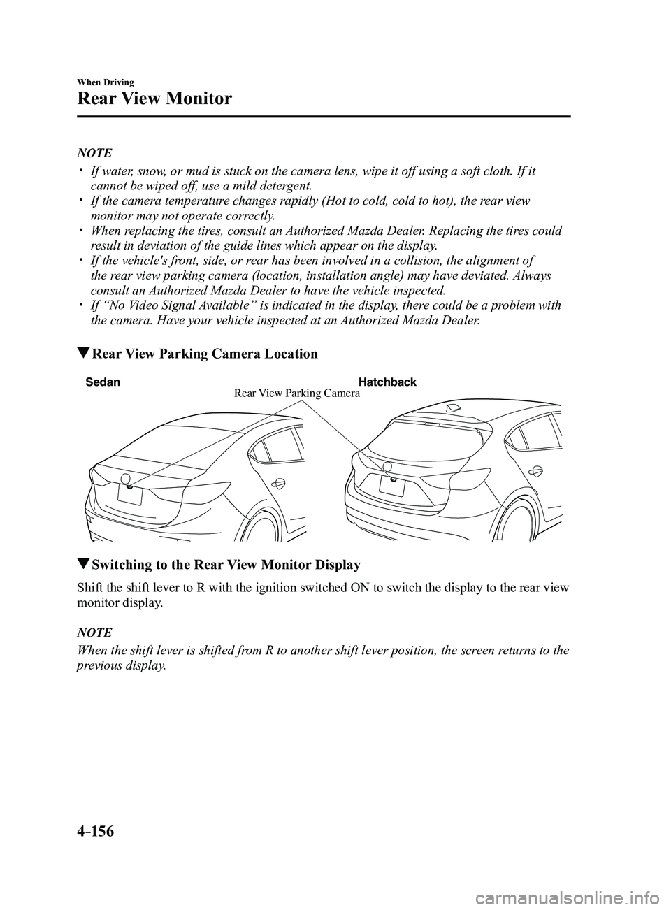 MAZDA MODEL 3 4-DOOR 2017 Owners Manual 4–156
When Driving
Rear View Monitor
NOTE
If water, snow, or mud is stuck on the camera lens, wipe it off using a soft cloth. If\
it
cannot be wiped off, use a mild detergent. If the camera MAZDA MODEL 3 4-DOOR 2017 Owners Manual 4–156
When Driving
Rear View Monitor
NOTE
If water, snow, or mud is stuck on the camera lens, wipe it off using a soft cloth. If\
it
cannot be wiped off, use a mild detergent. If the camera