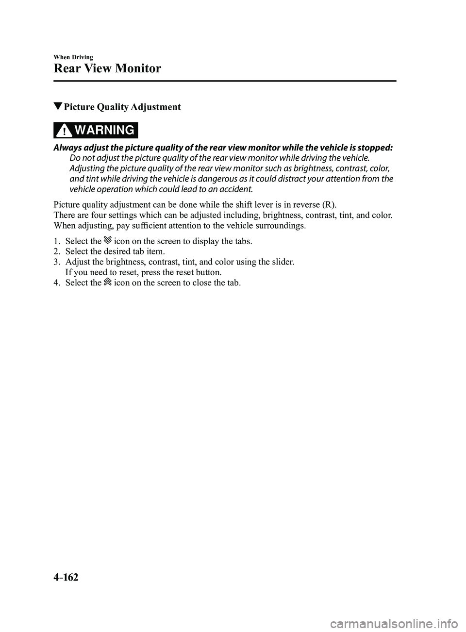 MAZDA MODEL 3 4-DOOR 2017 Owners Manual 4–162
When Driving
Rear View Monitor
Picture Quality Adjustment
WARNING
Always adjust the picture quality of the rear view monitor while the vehicle is stopped:
Do not adjust the picture quality MAZDA MODEL 3 4-DOOR 2017 Owners Manual 4–162
When Driving
Rear View Monitor
Picture Quality Adjustment
WARNING
Always adjust the picture quality of the rear view monitor while the vehicle is stopped:
Do not adjust the picture quality