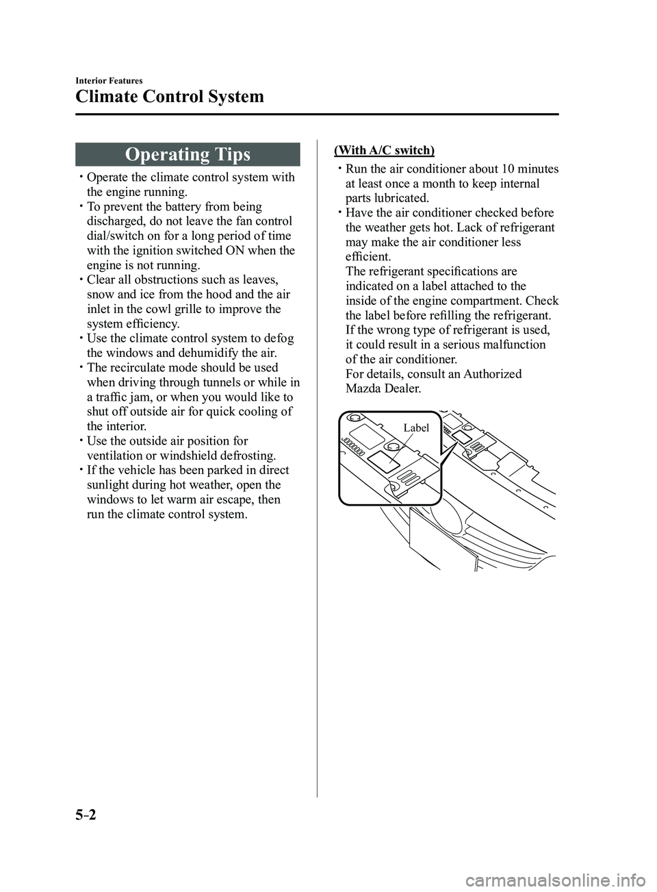 MAZDA MODEL 3 4-DOOR 2017 Owners Manual 5–2
Interior Features
Climate Control System
Operating Tips
Operate the climate control system with
the engine running. To prevent the battery from being
discharged, do not leave the fan co MAZDA MODEL 3 4-DOOR 2017 Owners Manual 5–2
Interior Features
Climate Control System
Operating Tips
Operate the climate control system with
the engine running. To prevent the battery from being
discharged, do not leave the fan co