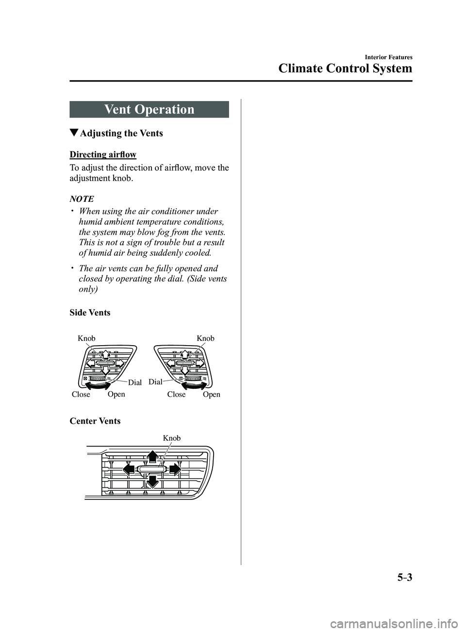 MAZDA MODEL 3 4-DOOR 2017  Owners Manual 5–3
Interior Features
Climate Control System
Vent Operation
 Adjusting  the  Vents
Directing airflow
To adjust the direction of airflow, move the 
adjustment knob.
NOTE
 When using the air condit