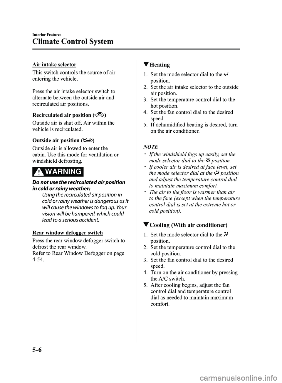 MAZDA MODEL 3 4-DOOR 2017 Owners Manual 5–6
Interior Features
Climate Control System
Air intake selector
This switch controls the source of air
entering the vehicle.
Press the air intake selector switch to
alternate between the outside MAZDA MODEL 3 4-DOOR 2017 Owners Manual 5–6
Interior Features
Climate Control System
Air intake selector
This switch controls the source of air
entering the vehicle.
Press the air intake selector switch to
alternate between the outside