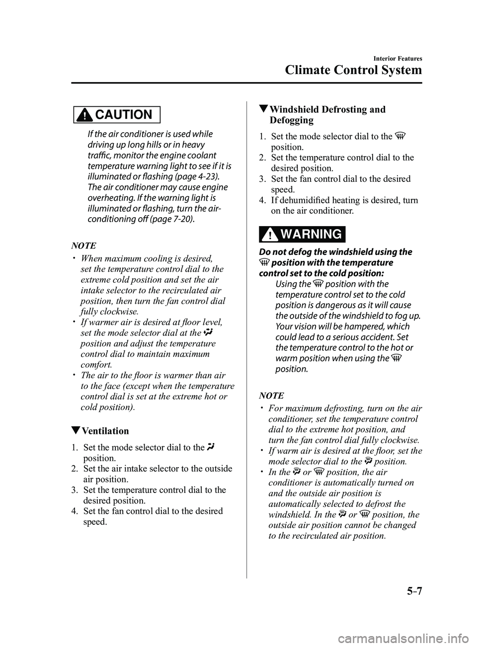 MAZDA MODEL 3 4-DOOR 2017 Owners Manual 5–7
Interior Features
Climate Control System
CAUTION
If the air conditioner is used while
driving up long hills or in heavy
traffic, monitor the engine coolant
temperature warning light to see if MAZDA MODEL 3 4-DOOR 2017 Owners Manual 5–7
Interior Features
Climate Control System
CAUTION
If the air conditioner is used while
driving up long hills or in heavy
traffic, monitor the engine coolant
temperature warning light to see if