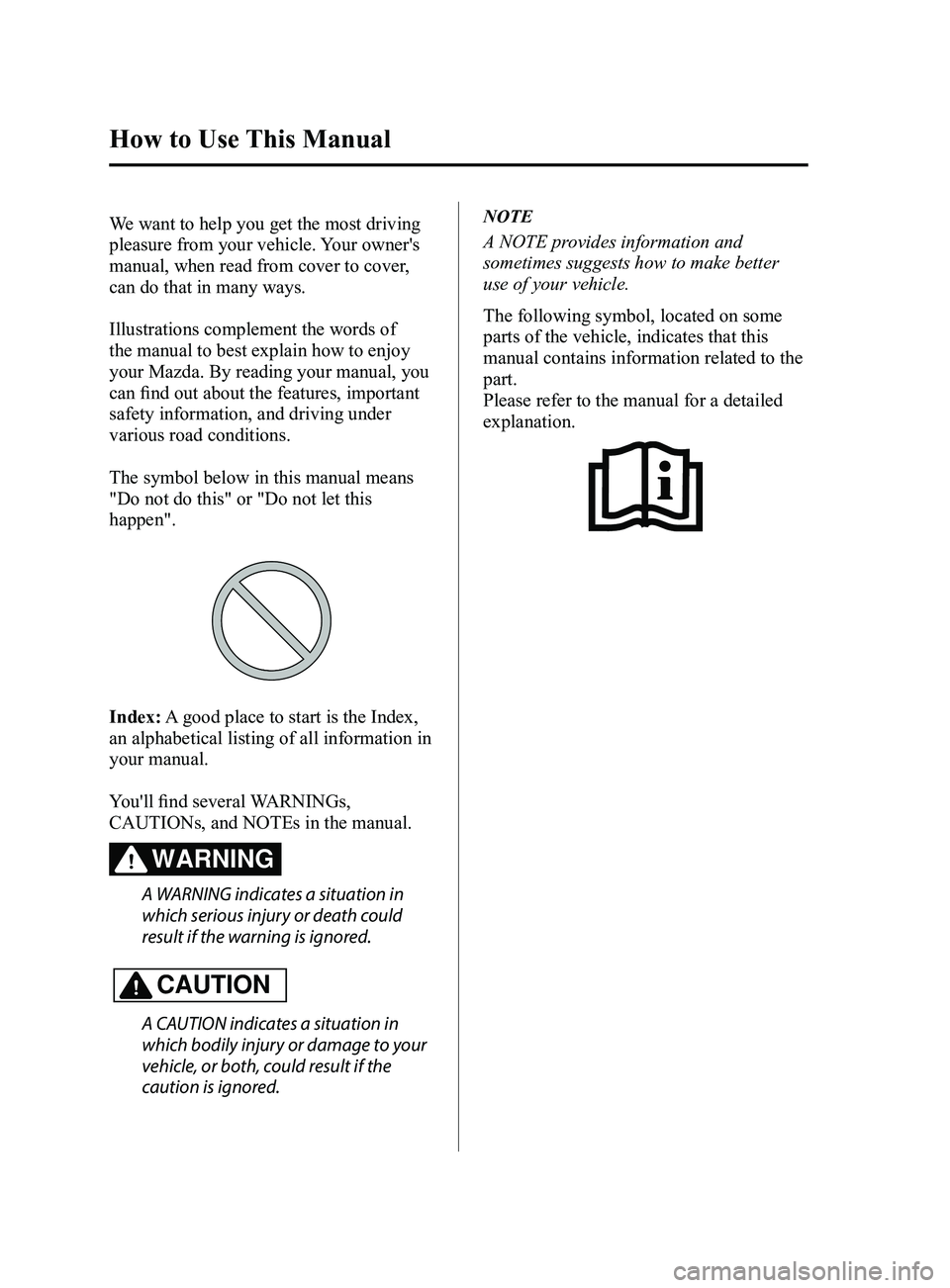 MAZDA MODEL 3 4-DOOR 2017 Owners Manual
How to Use This Manual
We want to help you get the most driving
pleasure from your vehicle. Your owner's
manual, when read from cover to cover,
can do that in many ways.
Illustrations complem MAZDA MODEL 3 4-DOOR 2017 Owners Manual
How to Use This Manual
We want to help you get the most driving
pleasure from your vehicle. Your owner's
manual, when read from cover to cover,
can do that in many ways.
Illustrations complem