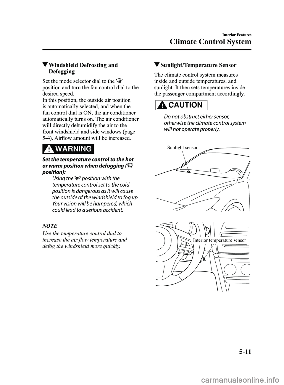 MAZDA MODEL 3 4-DOOR 2017 Owners Manual 5–11
Interior Features
Climate Control System
Windshield Defrosting and
Defogging
Set the mode selector dial to the
position and turn the fan control dial to the
desired speed.
In this position MAZDA MODEL 3 4-DOOR 2017 Owners Manual 5–11
Interior Features
Climate Control System
Windshield Defrosting and
Defogging
Set the mode selector dial to the
position and turn the fan control dial to the
desired speed.
In this position