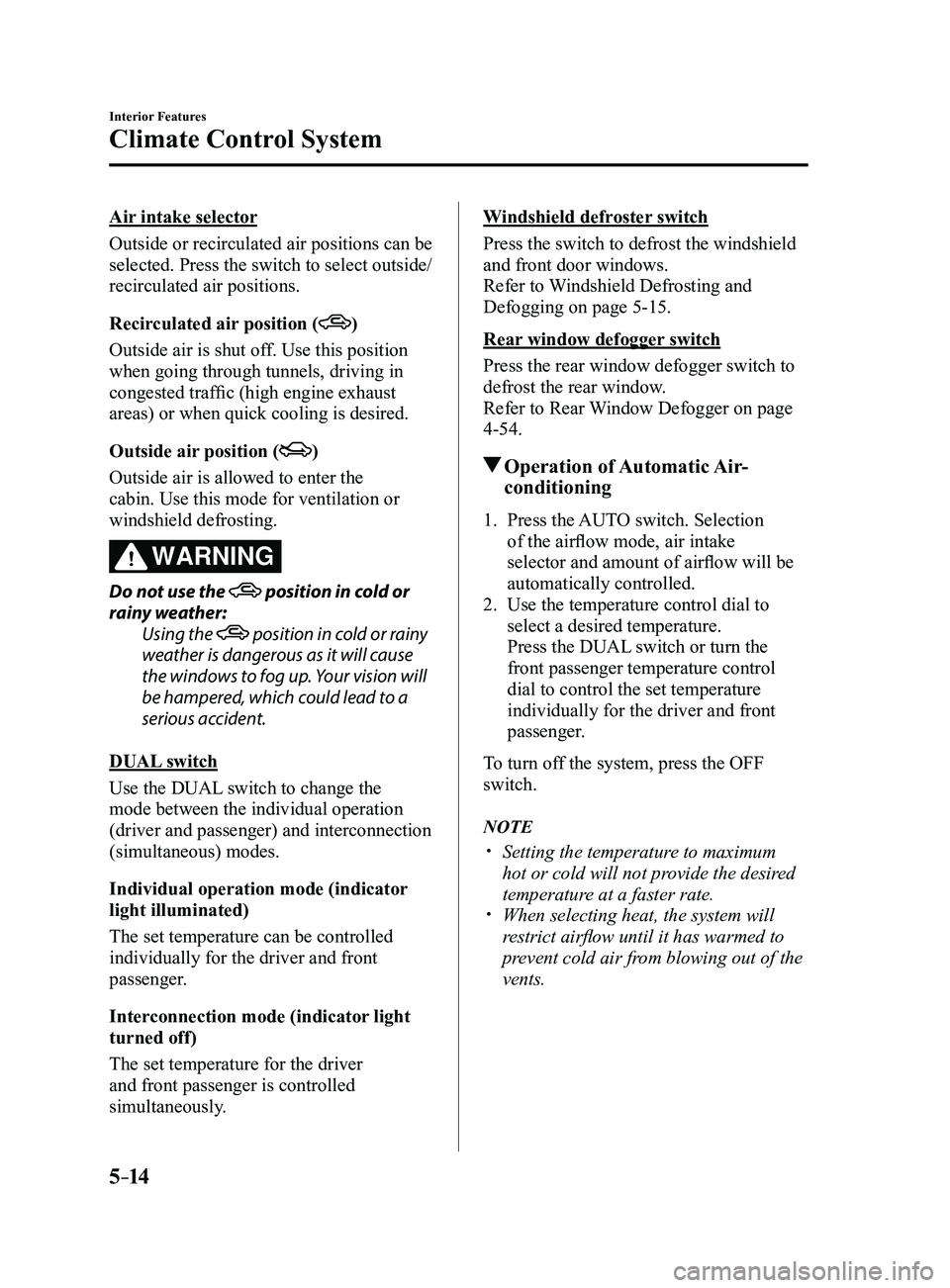 MAZDA MODEL 3 4-DOOR 2017 Owners Manual 5–14
Interior Features
Climate Control System
Air intake selector
Outside or recirculated air positions can be
selected. Press the switch to select outside/
recirculated air positions.
Recirculated MAZDA MODEL 3 4-DOOR 2017 Owners Manual 5–14
Interior Features
Climate Control System
Air intake selector
Outside or recirculated air positions can be
selected. Press the switch to select outside/
recirculated air positions.
Recirculated