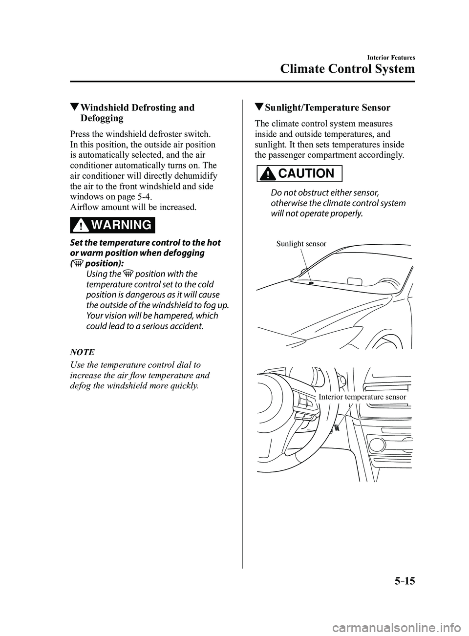 MAZDA MODEL 3 4-DOOR 2017 Owners Manual 5–15
Interior Features
Climate Control System
Windshield Defrosting and
Defogging
Press the windshield defroster switch.
In this position, the outside air position
is automatically selected, and MAZDA MODEL 3 4-DOOR 2017 Owners Manual 5–15
Interior Features
Climate Control System
Windshield Defrosting and
Defogging
Press the windshield defroster switch.
In this position, the outside air position
is automatically selected, and