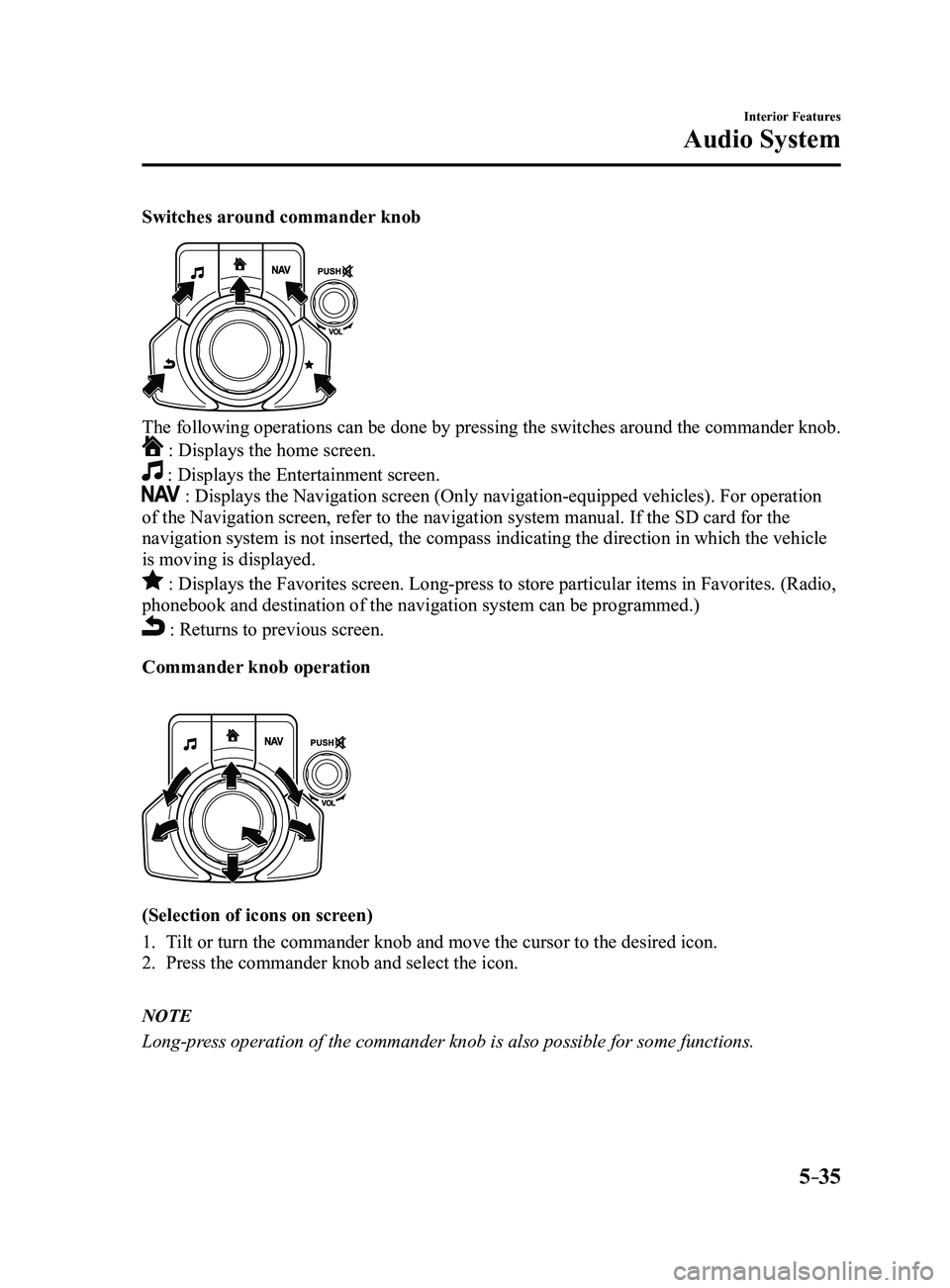 MAZDA MODEL 3 4-DOOR 2017 Owners Manual 5–35
Interior Features
Audio System
Switches around commander knob
The following operations can be done by pressing the switches around the\
commander knob.
: Displays the home screen.
: Displays MAZDA MODEL 3 4-DOOR 2017 Owners Manual 5–35
Interior Features
Audio System
Switches around commander knob
The following operations can be done by pressing the switches around the\
commander knob.
: Displays the home screen.
: Displays