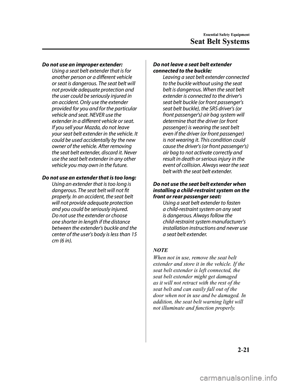 MAZDA MODEL 3 4-DOOR 2017 Owners Manual 2–21
Essential Safety Equipment
Seat Belt Systems
Do not use an improper extender:Using a seat belt extender that is for
another person or a different vehicle
or seat is dangerous. The seat belt w MAZDA MODEL 3 4-DOOR 2017 Owners Manual 2–21
Essential Safety Equipment
Seat Belt Systems
Do not use an improper extender:Using a seat belt extender that is for
another person or a different vehicle
or seat is dangerous. The seat belt w