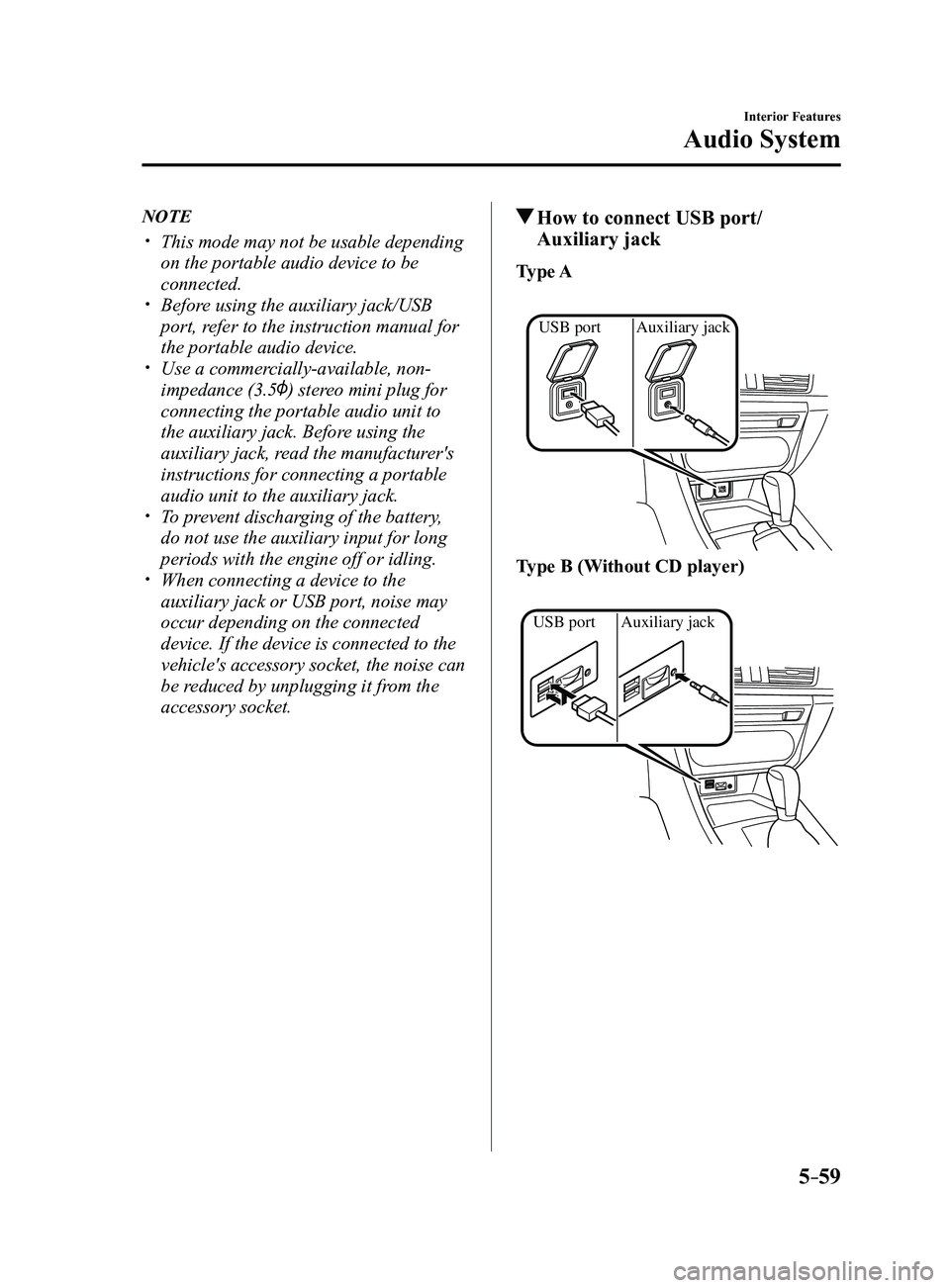 MAZDA MODEL 3 4-DOOR 2017 Owners Manual 5–59
Interior Features
Audio System
NOTE
This mode may not be usable depending
on the portable audio device to be
connected.
Before using the auxiliary jack/USB
port, refer to the instruc MAZDA MODEL 3 4-DOOR 2017 Owners Manual 5–59
Interior Features
Audio System
NOTE
This mode may not be usable depending
on the portable audio device to be
connected.
Before using the auxiliary jack/USB
port, refer to the instruc