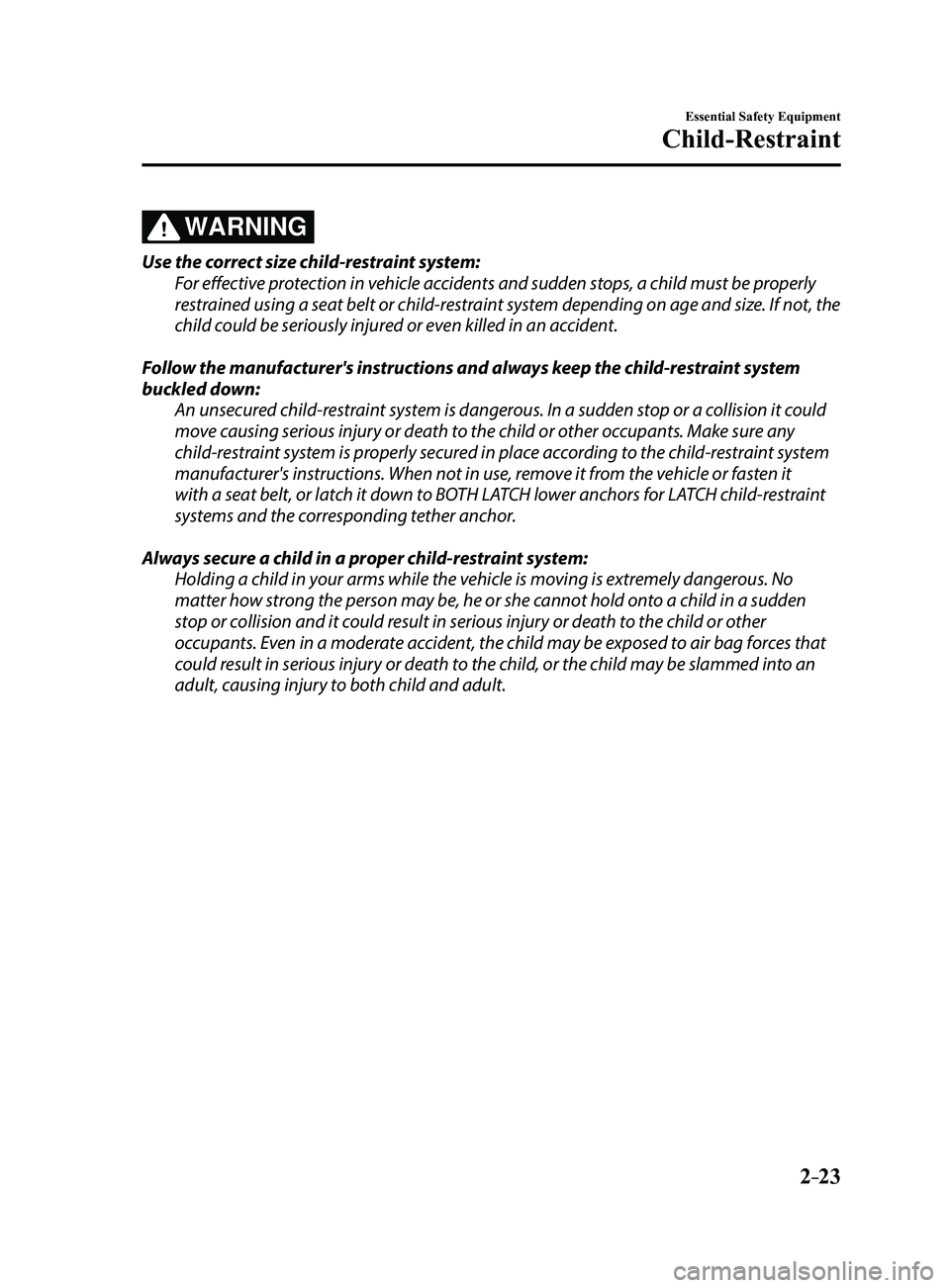 MAZDA MODEL 3 4-DOOR 2017 Owners Manual 2–23
Essential Safety Equipment
Child-Restraint
WARNING
Use the correct size child-restraint system:
For effective protection in vehicle accidents and sudden stops, a child must be properly
restrai MAZDA MODEL 3 4-DOOR 2017 Owners Manual 2–23
Essential Safety Equipment
Child-Restraint
WARNING
Use the correct size child-restraint system:
For effective protection in vehicle accidents and sudden stops, a child must be properly
restrai