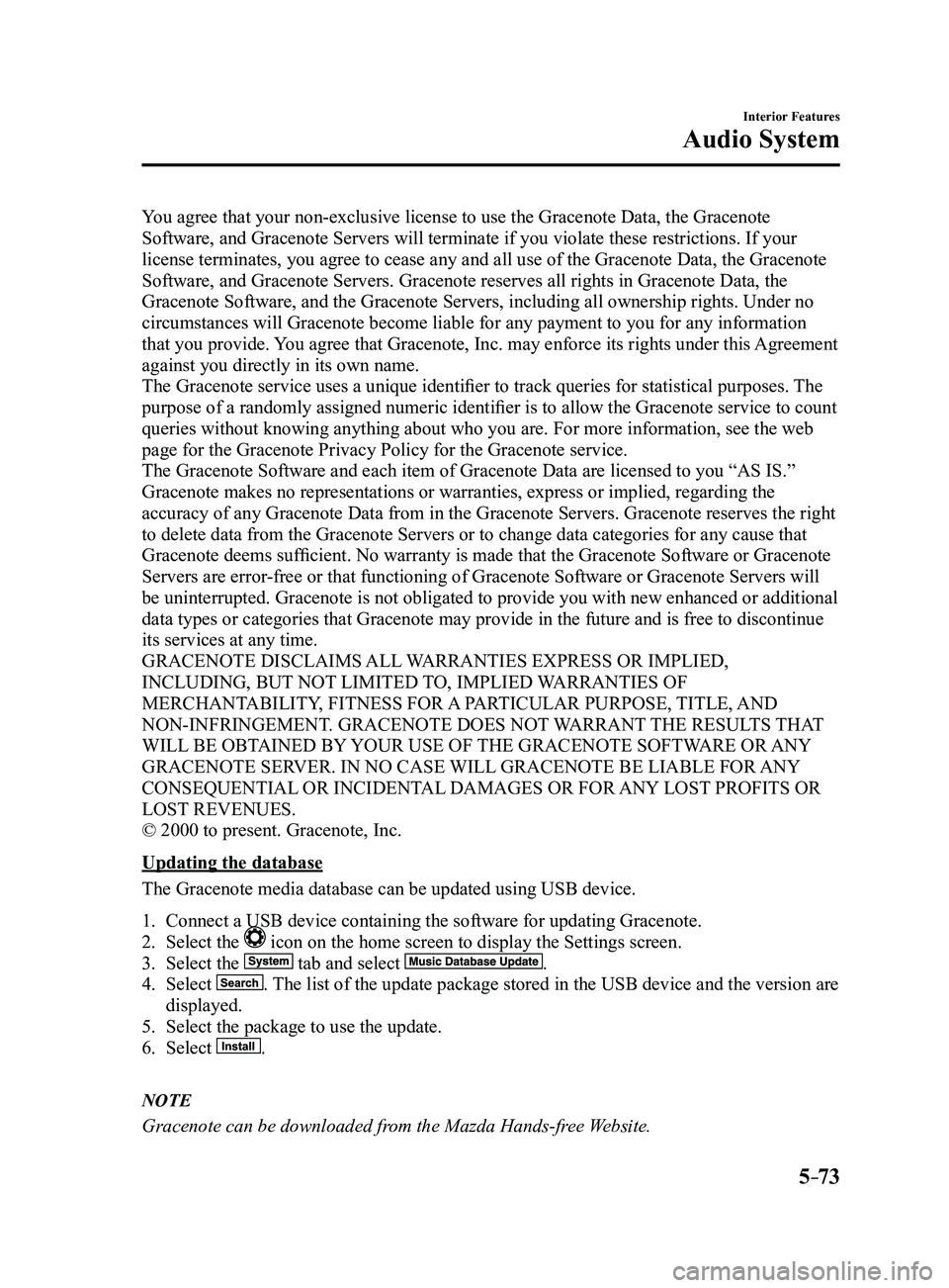 MAZDA MODEL 3 4-DOOR 2017 Owners Manual 5–73
Interior Features
Audio System
You agree that your non-exclusive license to use the Gracenote Data, the Gracenote
Software, and Gracenote Servers will terminate if you violate these restrictio MAZDA MODEL 3 4-DOOR 2017 Owners Manual 5–73
Interior Features
Audio System
You agree that your non-exclusive license to use the Gracenote Data, the Gracenote
Software, and Gracenote Servers will terminate if you violate these restrictio
