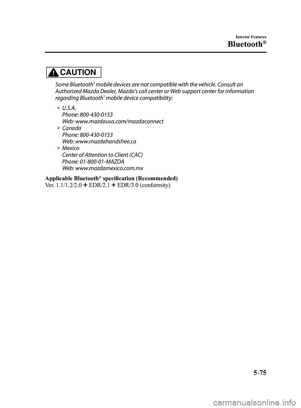 MAZDA MODEL 3 4-DOOR 2017  Owners Manual 5–75
Interior Features
Bluetooth®
CAUTION
Some Bluetooth® mobile devices are not compatible with the vehicle. Consult an 
Authorized Mazda Dealer, Mazda's call center or Web support center for