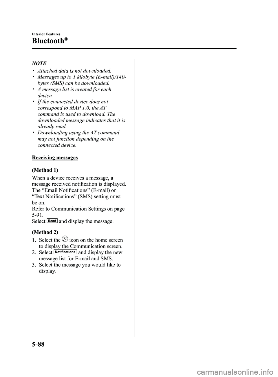 MAZDA MODEL 3 4-DOOR 2017  Owners Manual 5–88
Interior Features
Bluetooth®
NOTE
 Attached data is not downloaded. Messages up to 1 kilobyte (E-mail)/140-
bytes (SMS) can be downloaded. A message list is created for each 
device.�