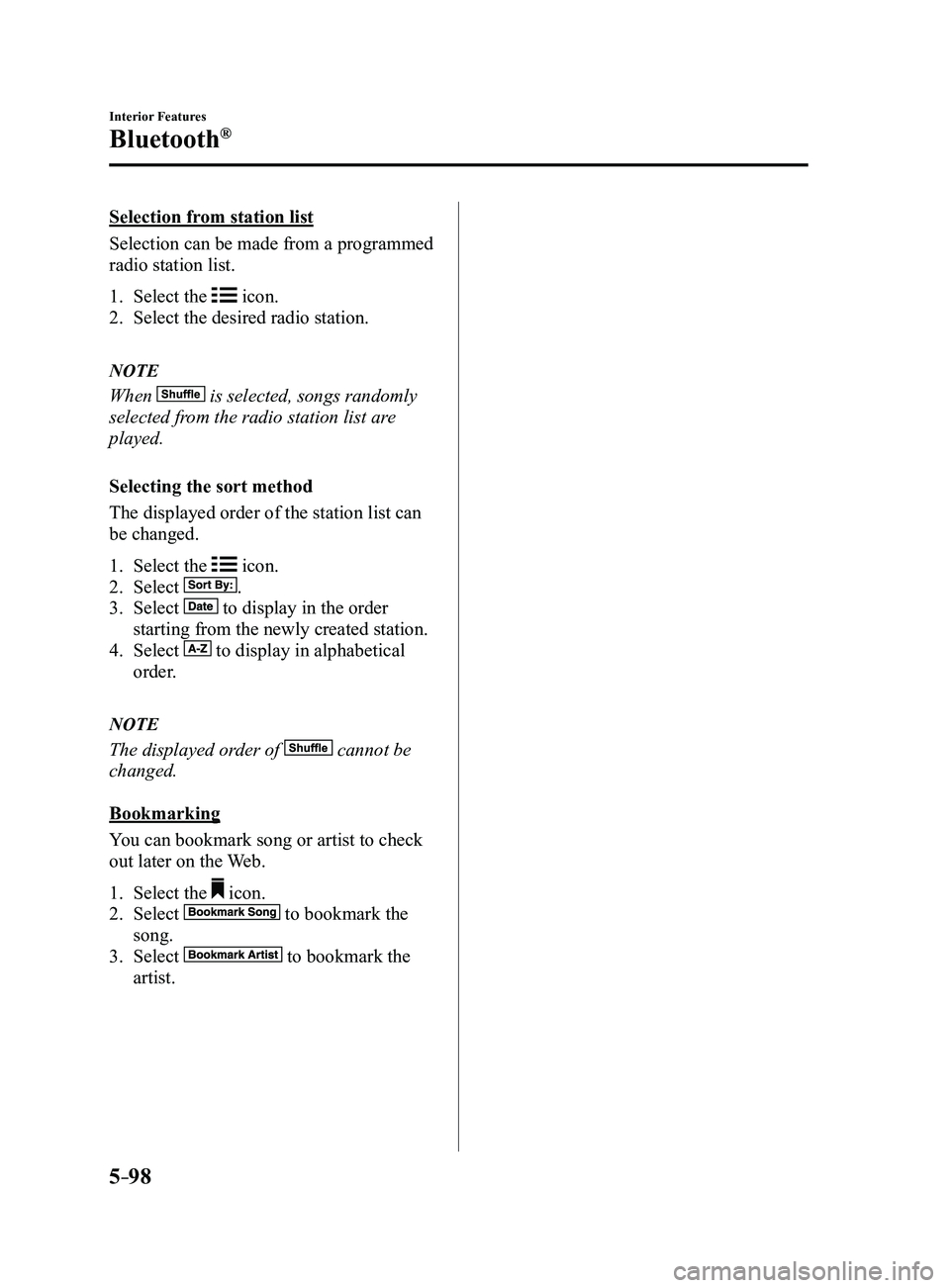 MAZDA MODEL 3 4-DOOR 2017  Owners Manual 5–98
Interior Features
Bluetooth®
Selection from station list
Selection can be made from a programmed 
radio station list.
1. Select the  icon.
2. Select the desired radio station.
NOTE
When  is se