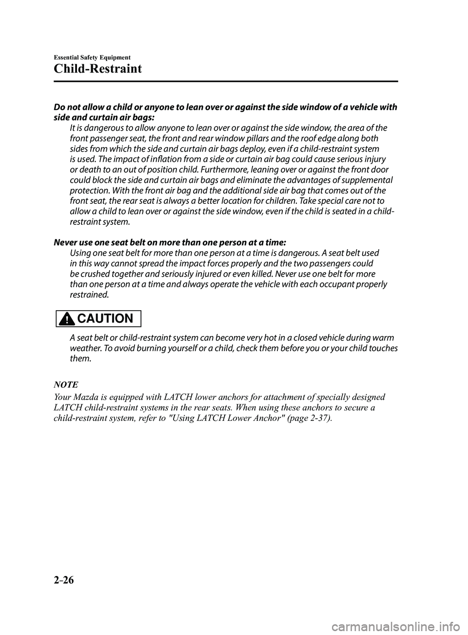 MAZDA MODEL 3 4-DOOR 2017 Owners Manual 2–26
Essential Safety Equipment
Child-Restraint
Do not allow a child or anyone to lean over or against the side window of a vehicle with
side and curtain air bags:It is dangerous to allow anyone to MAZDA MODEL 3 4-DOOR 2017 Owners Manual 2–26
Essential Safety Equipment
Child-Restraint
Do not allow a child or anyone to lean over or against the side window of a vehicle with
side and curtain air bags:It is dangerous to allow anyone to