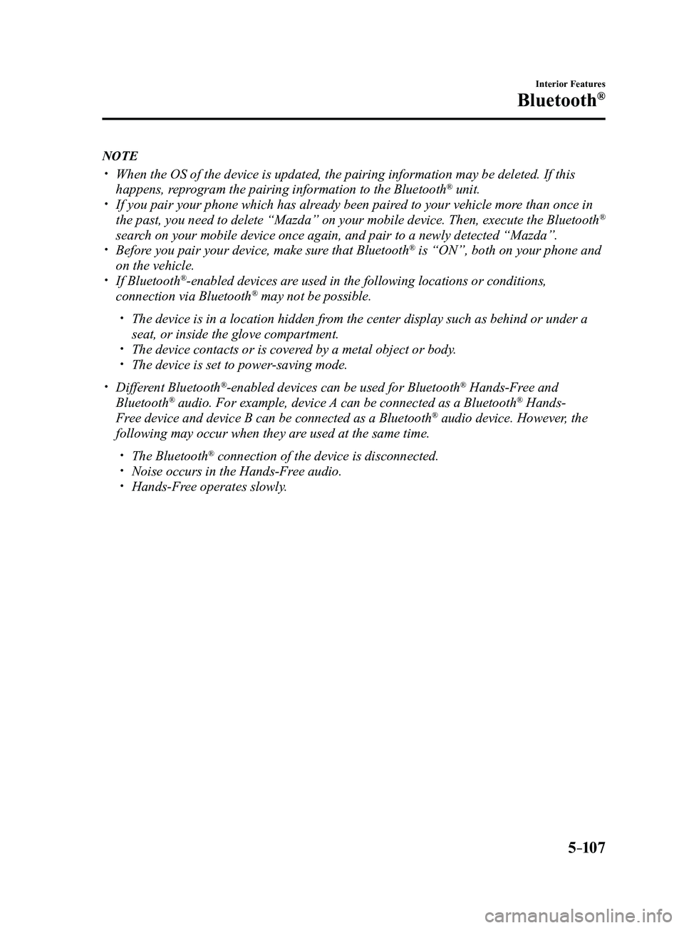 MAZDA MODEL 3 4-DOOR 2017 Owners Manual 5–107
Interior Features
Bluetooth®
NOTE
When the OS of the device is updated, the pairing information may be del\
eted. If this
happens, reprogram the pairing information to the Bluetooth® un MAZDA MODEL 3 4-DOOR 2017 Owners Manual 5–107
Interior Features
Bluetooth®
NOTE
When the OS of the device is updated, the pairing information may be del\
eted. If this
happens, reprogram the pairing information to the Bluetooth® un