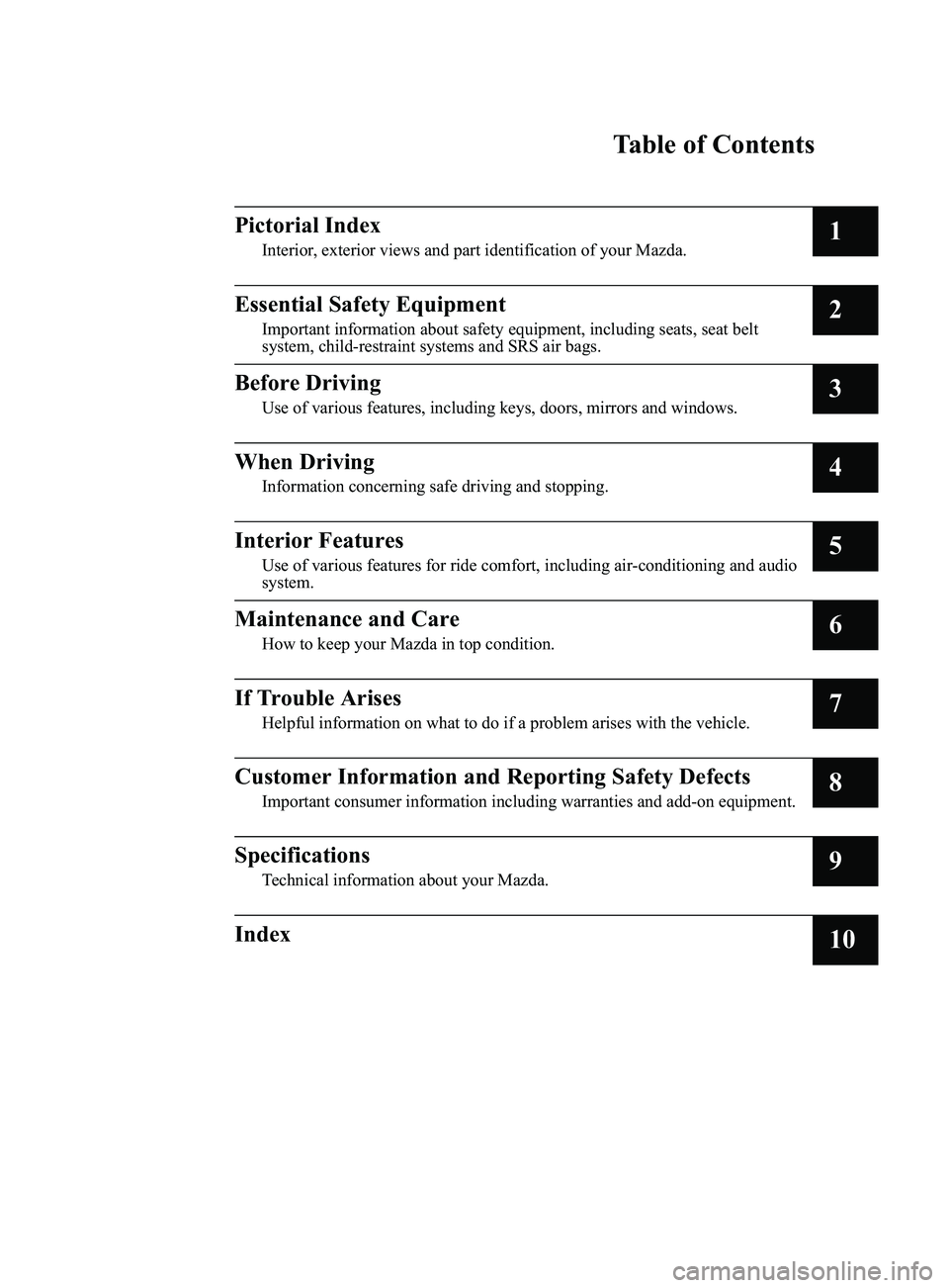 MAZDA MODEL 3 4-DOOR 2017  Owners Manual Table of Contents
PictorialIndex
Interior,exterio rviewsa nd part identificatio nof your Mazda.1
EssentialSafety Equipment
Importan tinformatio nabout safety equipment, including seats, seatb elt
syst