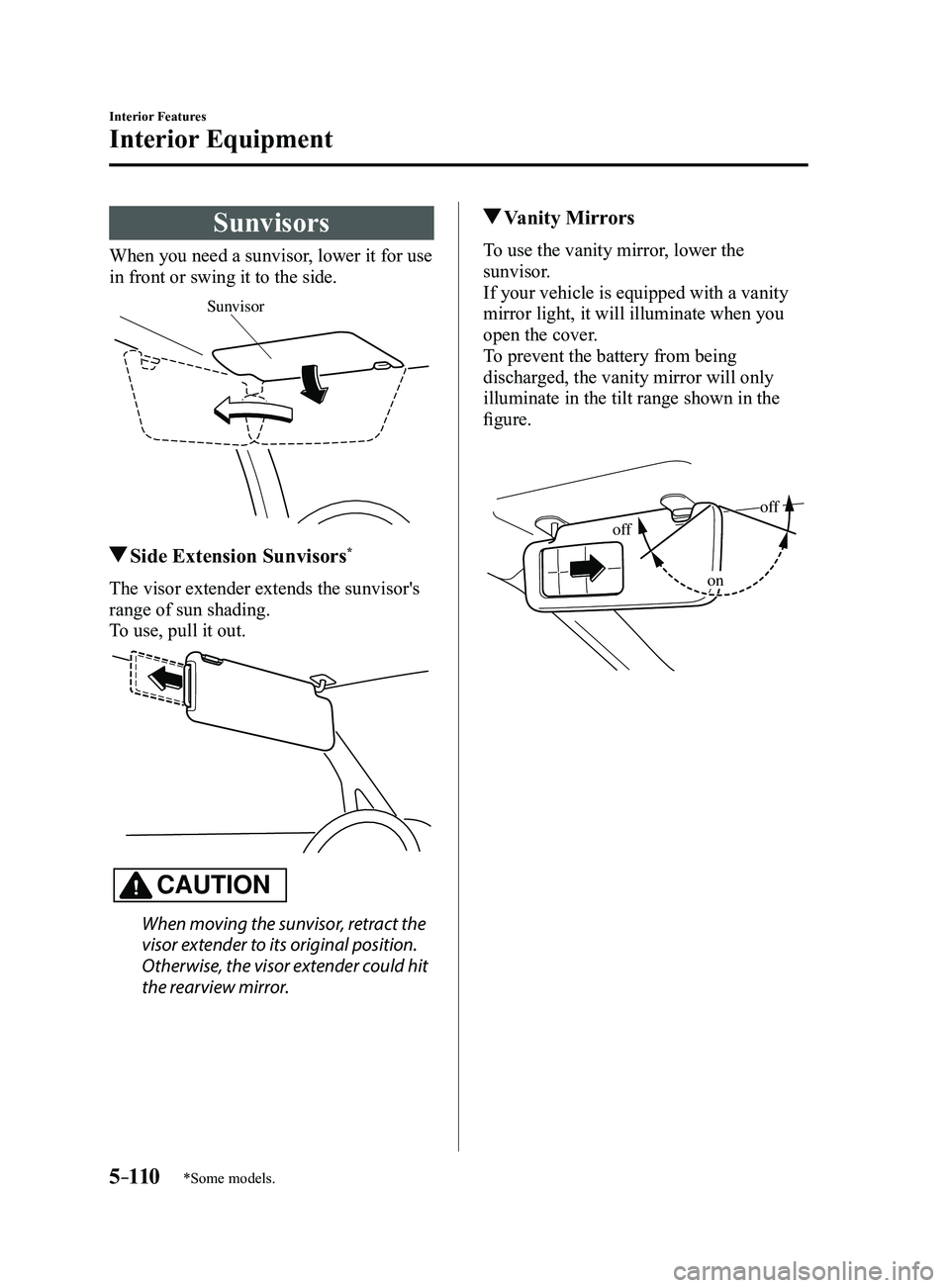 MAZDA MODEL 3 5-DOOR 2017  Owners Manual 5–110
Interior Features
Interior Equipment
*Some models.
Sunvisors
When you need a sunvisor, lower it for use 
in front or swing it to the side.
Sunvisor
 Side Extension Sunvisors*
The visor extende