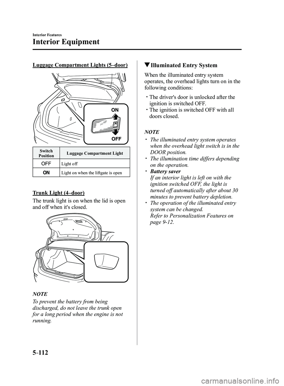 MAZDA MODEL 3 5-DOOR 2017 Owners Manual 5–112
Interior Features
Interior Equipment
Luggage Compartment Lights (5–door)
Switch
Position Luggage Compartment Light
Light off
Light on when the liftgate is open
Trunk Light (4–door)
The tr MAZDA MODEL 3 5-DOOR 2017 Owners Manual 5–112
Interior Features
Interior Equipment
Luggage Compartment Lights (5–door)
Switch
Position Luggage Compartment Light
Light off
Light on when the liftgate is open
Trunk Light (4–door)
The tr