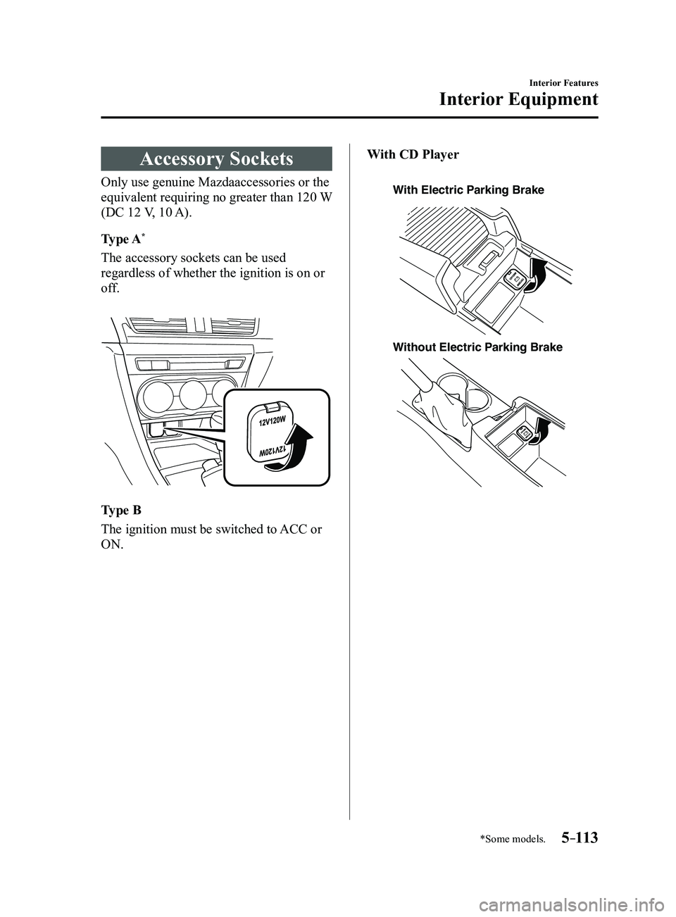 MAZDA MODEL 3 5-DOOR 2017  Owners Manual 5–113
Interior Features
Interior Equipment
*Some models.
Accessory Sockets
Only use genuine Mazdaaccessories or the 
equivalent requiring no greater than 120 W 
(DC 12 V, 10 A).
Type A
*
The accesso