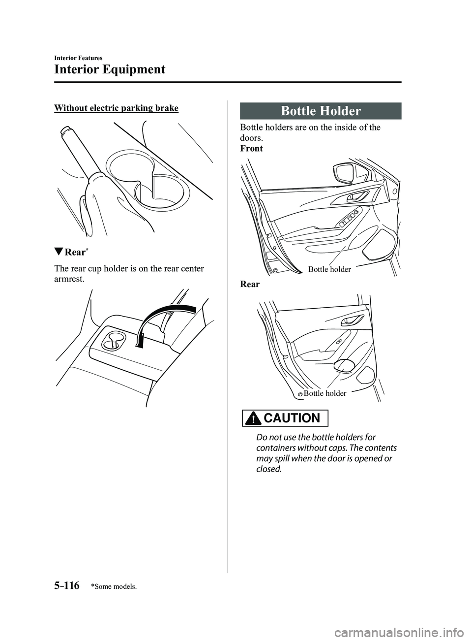 MAZDA MODEL 3 5-DOOR 2017  Owners Manual 5–116
Interior Features
Interior Equipment
*Some models.
Without electric parking brake
 Rear*
The rear cup holder is on the rear center 
armrest.
Bottle Holder
Bottle holders are on the inside of t
