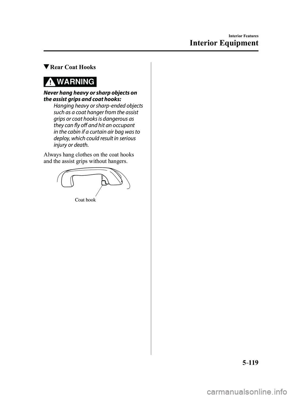 MAZDA MODEL 3 4-DOOR 2017  Owners Manual 5–119
Interior Features
Interior Equipment
 Rear Coat Hooks
WARNING
Never hang heavy or sharp objects on 
the assist grips and coat hooks:Hanging heavy or sharp-ended objects 
such as a coat hanger 