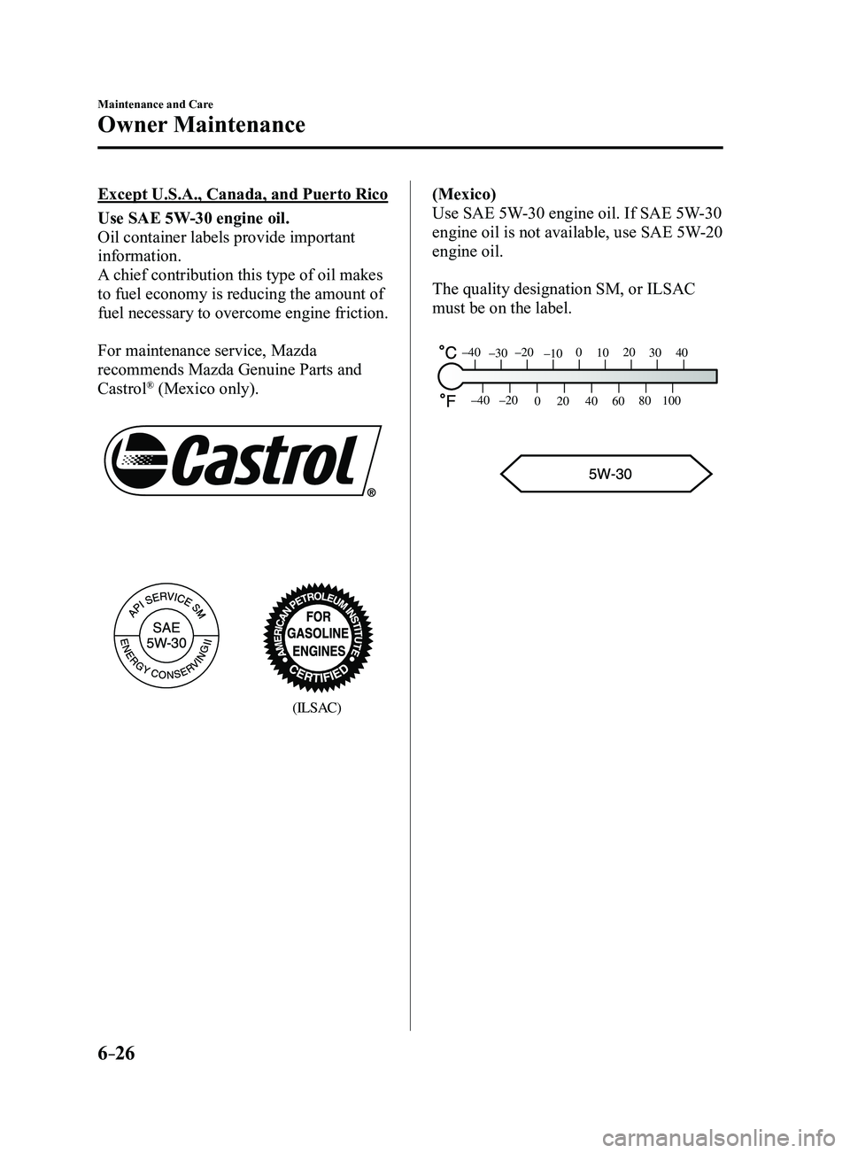 MAZDA MODEL 3 5-DOOR 2017  Owners Manual 6–26
Maintenance and Care
Owner Maintenance
Except U.S.A., Canada, and Puerto Rico
Use SAE 5W-30 engine oil.
Oil container labels provide important 
information.
A chief contribution this type of oi