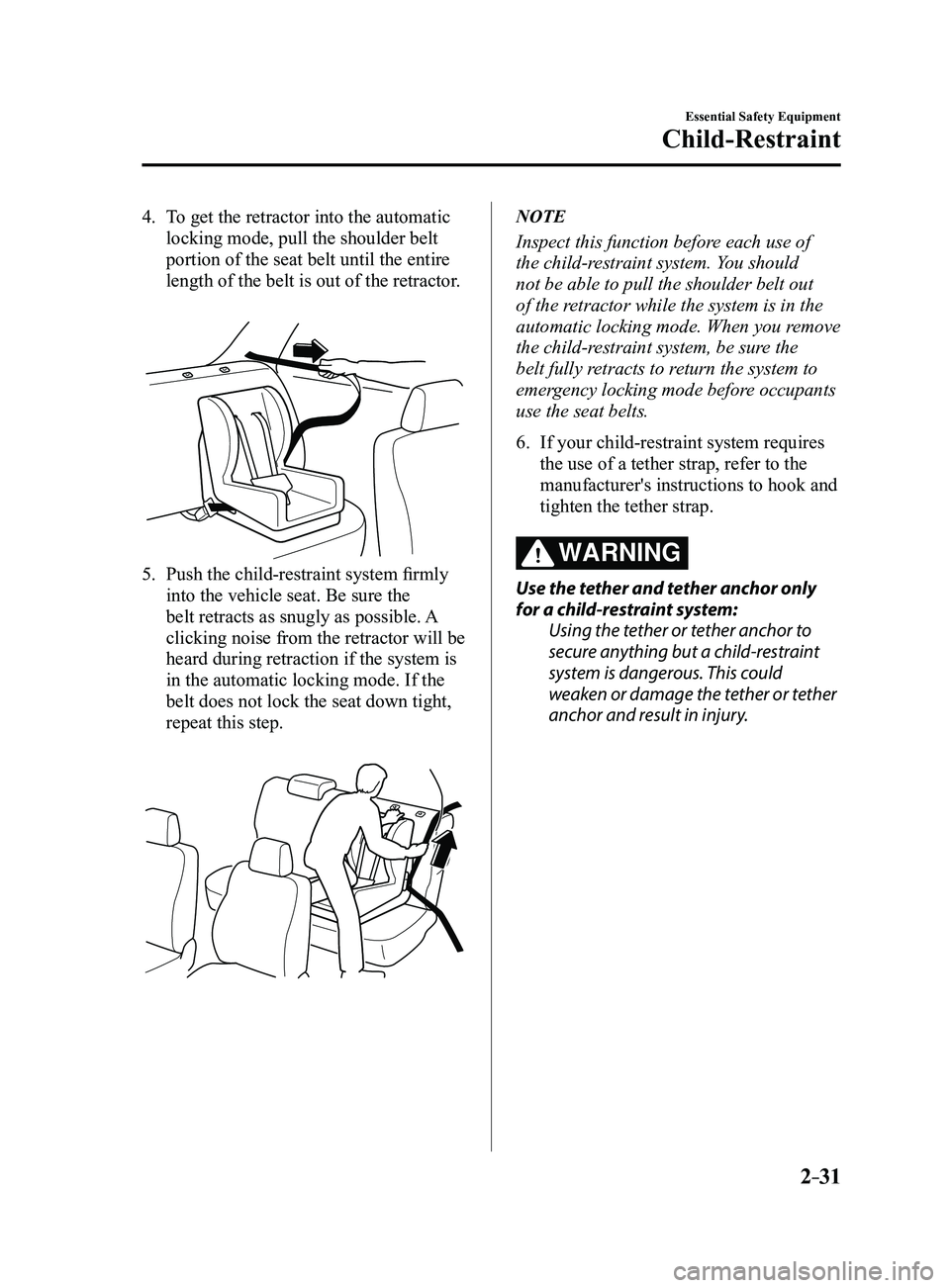 MAZDA MODEL 3 4-DOOR 2017 Owners Manual 2–31
Essential Safety Equipment
Child-Restraint
4. To get the retractor into the automatic
locking mode, pull the shoulder belt
portion of the seat belt until the entire
length of the belt is out MAZDA MODEL 3 4-DOOR 2017 Owners Manual 2–31
Essential Safety Equipment
Child-Restraint
4. To get the retractor into the automatic
locking mode, pull the shoulder belt
portion of the seat belt until the entire
length of the belt is out