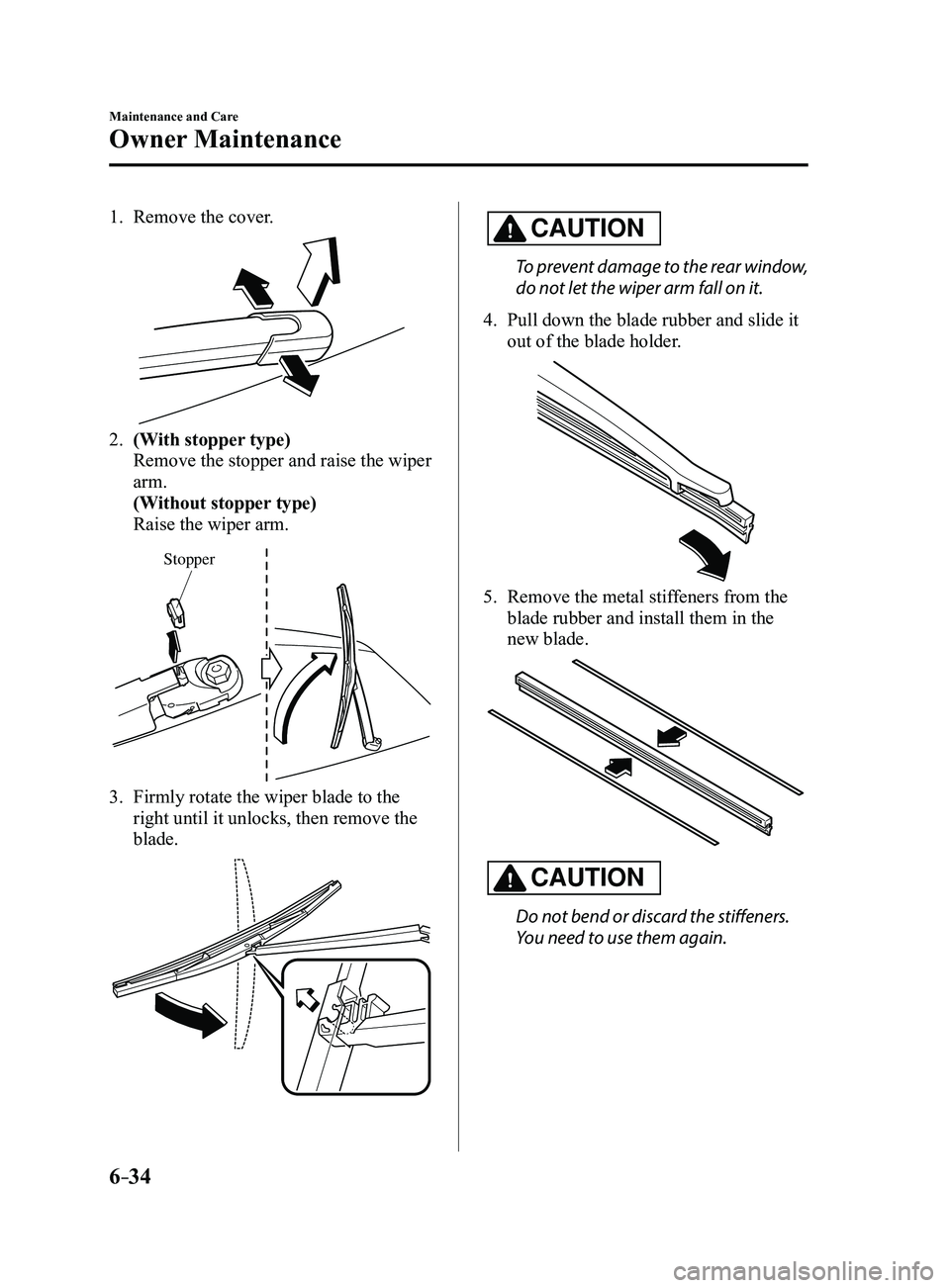 MAZDA MODEL 3 5-DOOR 2017  Owners Manual 6–34
Maintenance and Care
Owner Maintenance
1. Remove the cover.
2. (With stopper type)
 Remove the stopper and raise the wiper 
arm.
 (Without stopper type)
 Raise the wiper arm.
Stopper
3. Firmly 