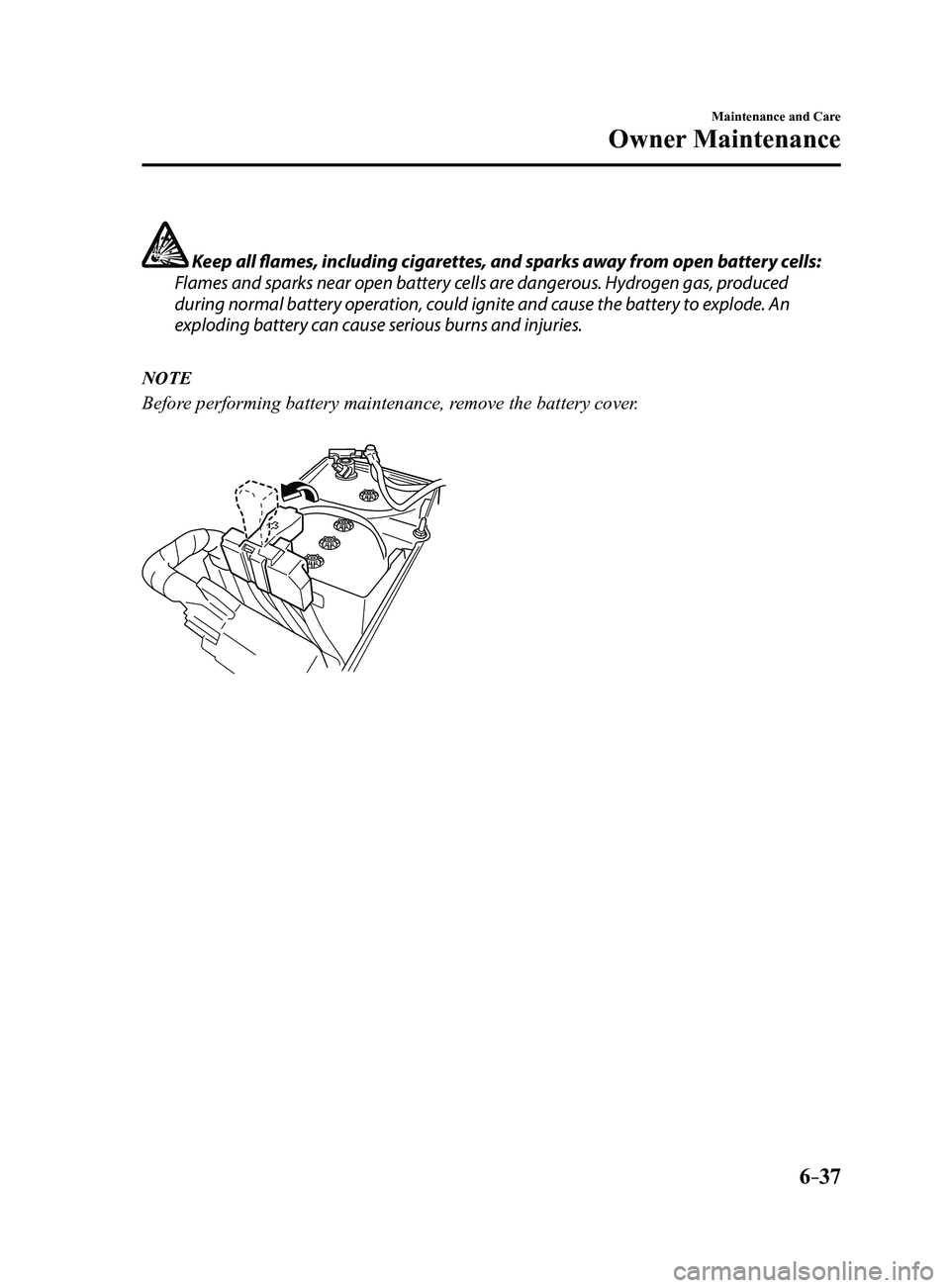 MAZDA MODEL 3 5-DOOR 2017  Owners Manual 6–37
Maintenance and Care
Owner Maintenance
 Keep all flames, including cigarettes, and sparks away from open battery cells:
Flames and sparks near open battery cells are dangerous. Hydrogen gas, pr
