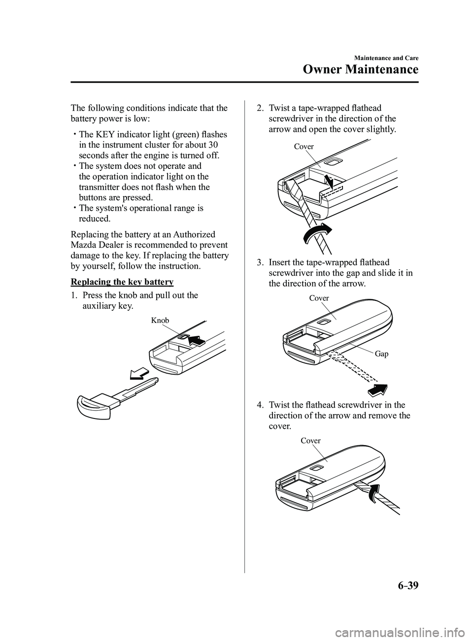 MAZDA MODEL 3 4-DOOR 2017 Owners Manual 6–39
Maintenance and Care
Owner Maintenance
The following conditions indicate that the
battery power is low:
The KEY indicator light (green) flashes
in the instrument cluster for about 30
sec MAZDA MODEL 3 4-DOOR 2017 Owners Manual 6–39
Maintenance and Care
Owner Maintenance
The following conditions indicate that the
battery power is low:
The KEY indicator light (green) flashes
in the instrument cluster for about 30
sec
