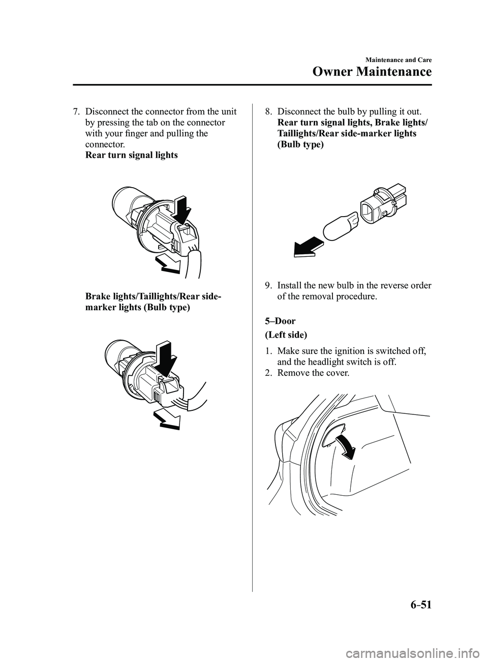 MAZDA MODEL 3 5-DOOR 2017  Owners Manual 6–51
Maintenance and Care
Owner Maintenance
7. Disconnect the connector from the unit 
by pressing the tab on the connector 
with your finger and pulling the 
connector.
 Rear turn signal lights
 
 