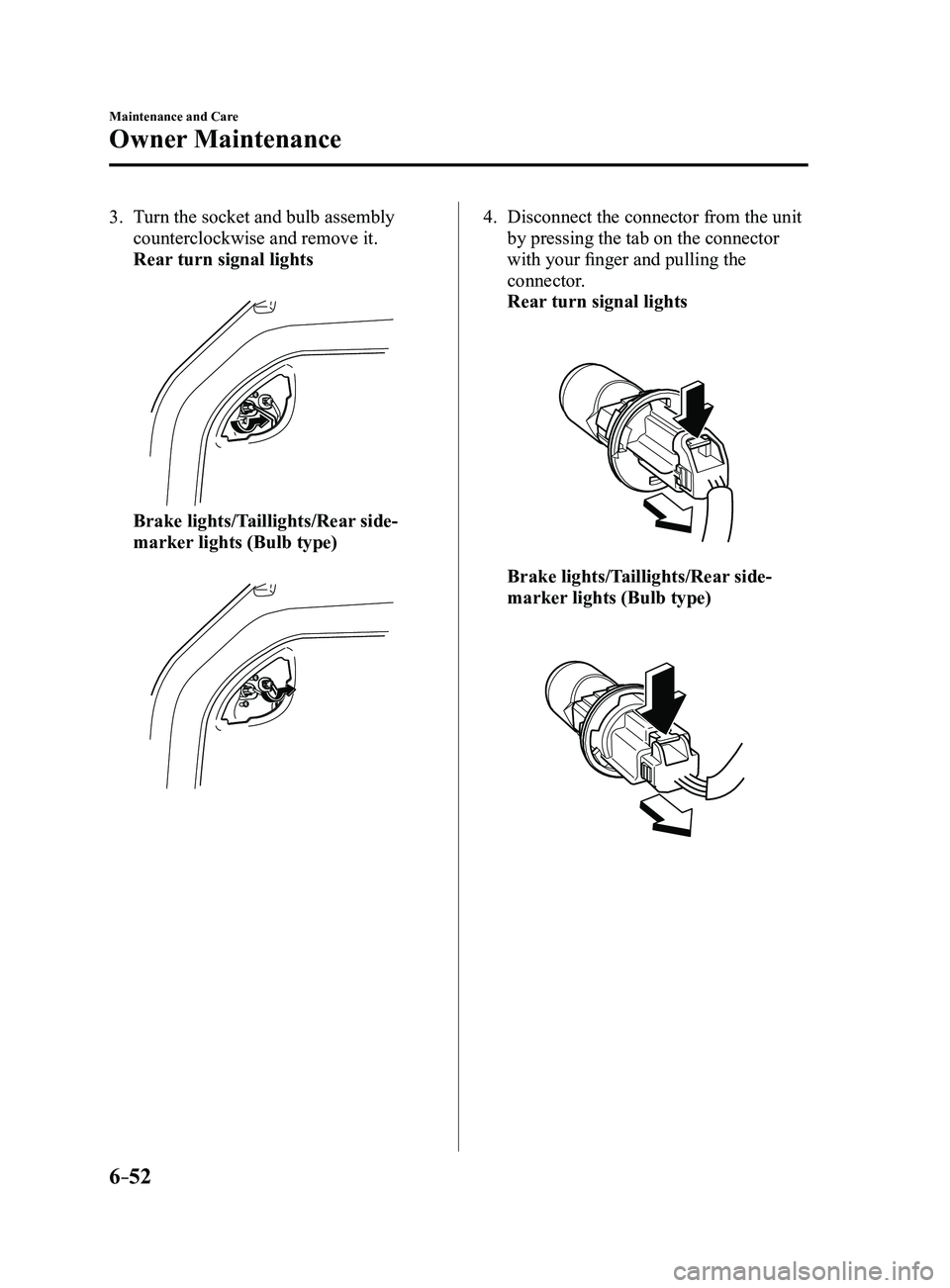 MAZDA MODEL 3 5-DOOR 2017  Owners Manual 6–52
Maintenance and Care
Owner Maintenance
3. Turn the socket and bulb assembly 
counterclockwise and remove it.
 Rear turn signal lights
 
 Brake lights/Taillights/Rear side-
marker lights (Bulb t