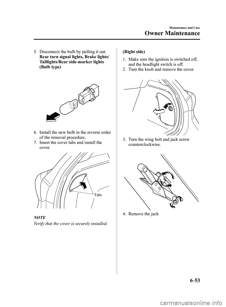 MAZDA MODEL 3 5-DOOR 2017  Owners Manual 6–53
Maintenance and Care
Owner Maintenance
5. Disconnect the bulb by pulling it out.
 Rear turn signal lights, Brake lights/
Taillights/Rear side-marker lights 
(Bulb type)
 
6. Install the new bul