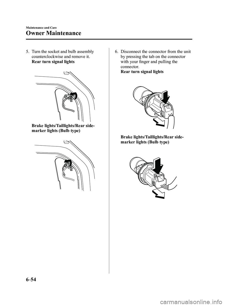 MAZDA MODEL 3 5-DOOR 2017  Owners Manual 6–54
Maintenance and Care
Owner Maintenance
5. Turn the socket and bulb assembly 
counterclockwise and remove it.
 Rear turn signal lights
 
 Brake lights/Taillights/Rear side-
marker lights (Bulb t