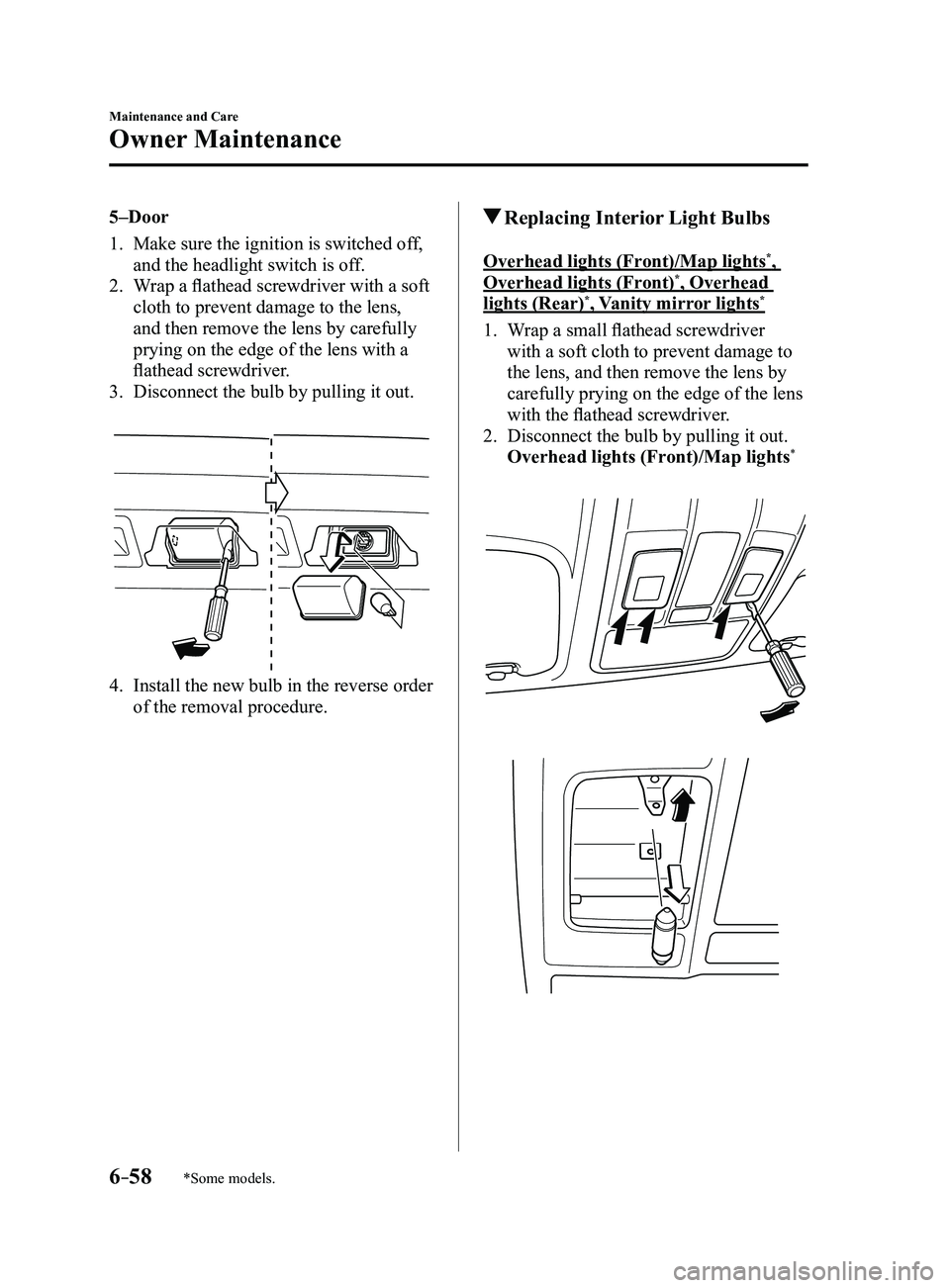 MAZDA MODEL 3 5-DOOR 2017  Owners Manual 6–58
Maintenance and Care
Owner Maintenance
*Some models.
5–Door
1. Make sure the ignition is switched off, 
and the headlight switch is off.
2. Wrap a flathead screwdriver with a soft 
cloth to p